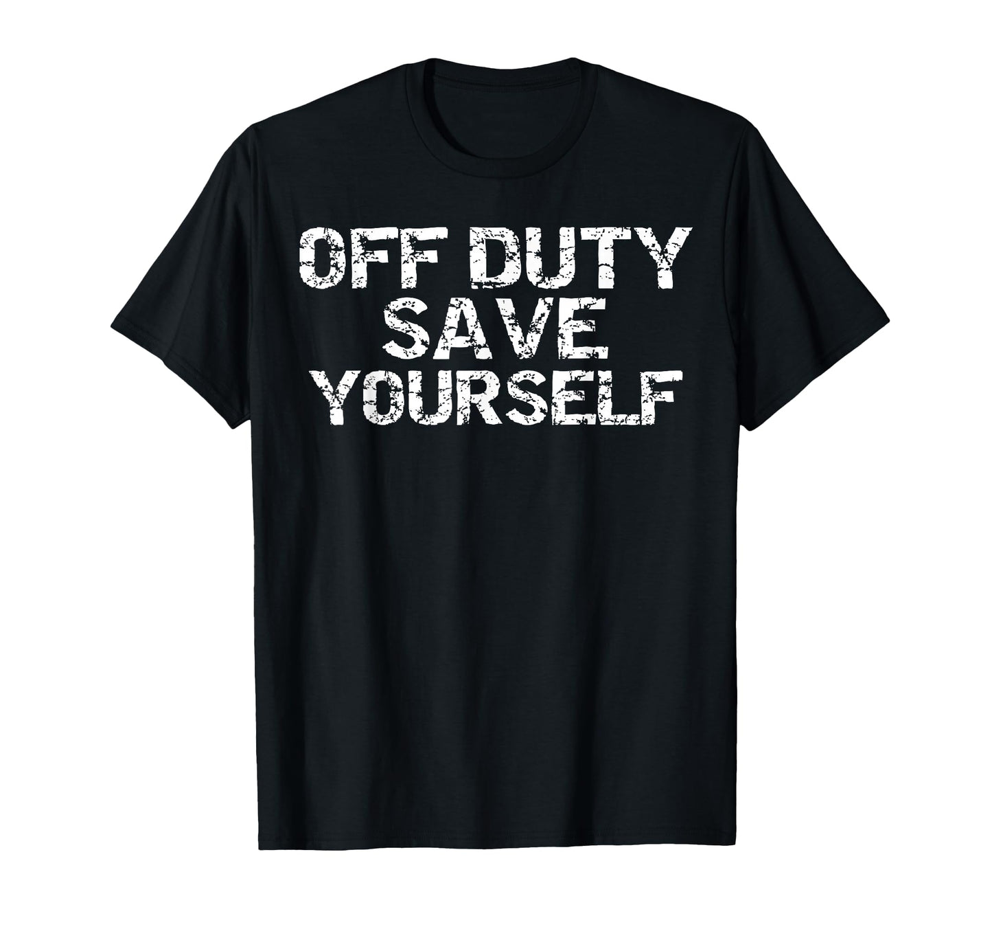 Off Duty Save Yourself Funny Distressed T-Shirt - Trendy Graphic Unisex - T-Shirt, Sweatshirt, Hoodie