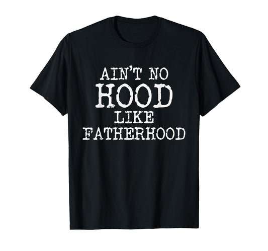 Aint No Hood Like Fatherhood T-Shirt - Casual Everyday Wear for Adults - T-Shirt, Sweatshirt, Hoodie