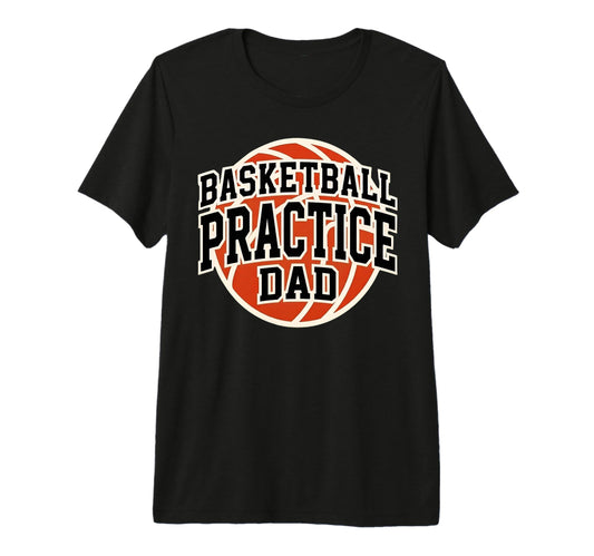 Basketball Practice Dad Game Day Team T-Shirt - Novelty Apparel for Adults - T-Shirt, Sweatshirt, Hoodie