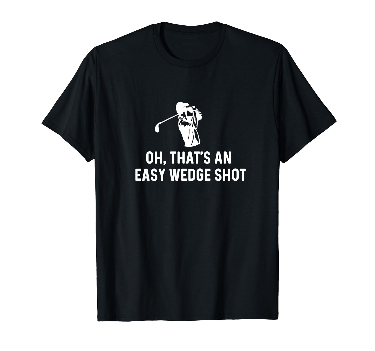 Oh Thats Easy Wedge Shot Funny Golf Dad T-Shirt - Unique Graphic Men Women - T-Shirt, Sweatshirt, Hoodie