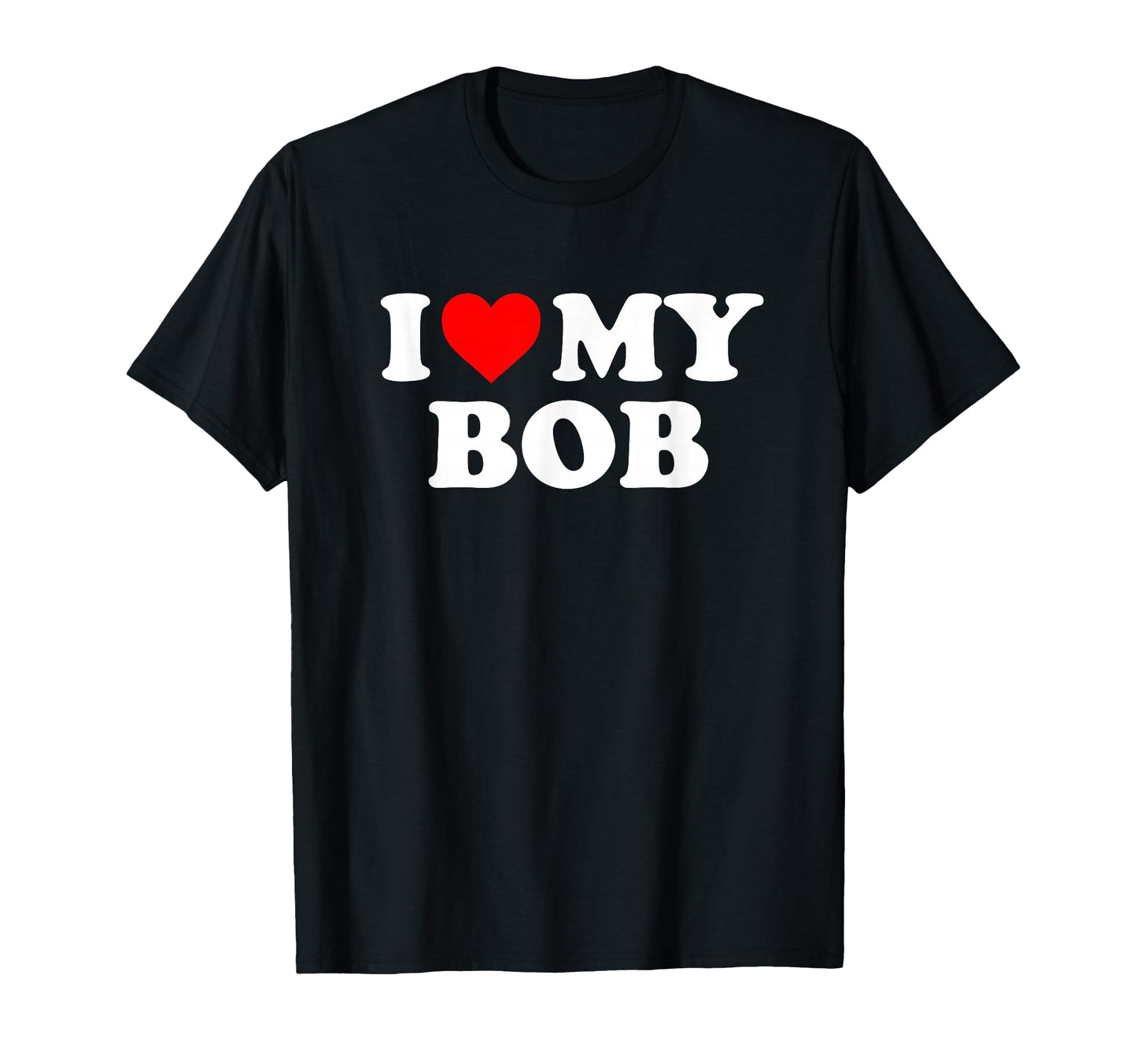 I Love My Bob T-Shirt - Novelty Apparel Men Women - T-Shirt, Sweatshirt, Hoodie