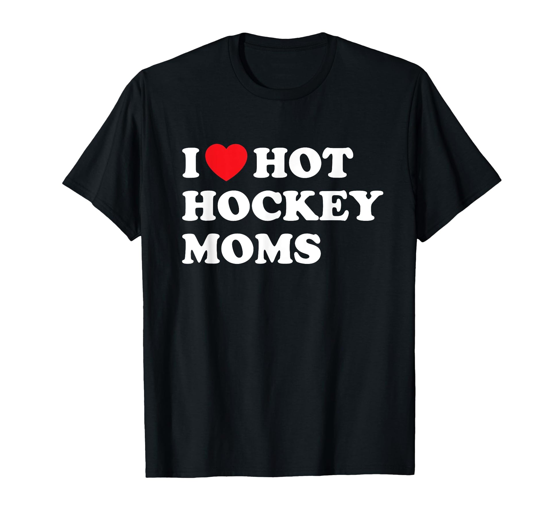 Funny Hockey I Love Hot Hockey Moms T-Shirt - Trendy Graphic Unisex - T-Shirt, Sweatshirt, Hoodie