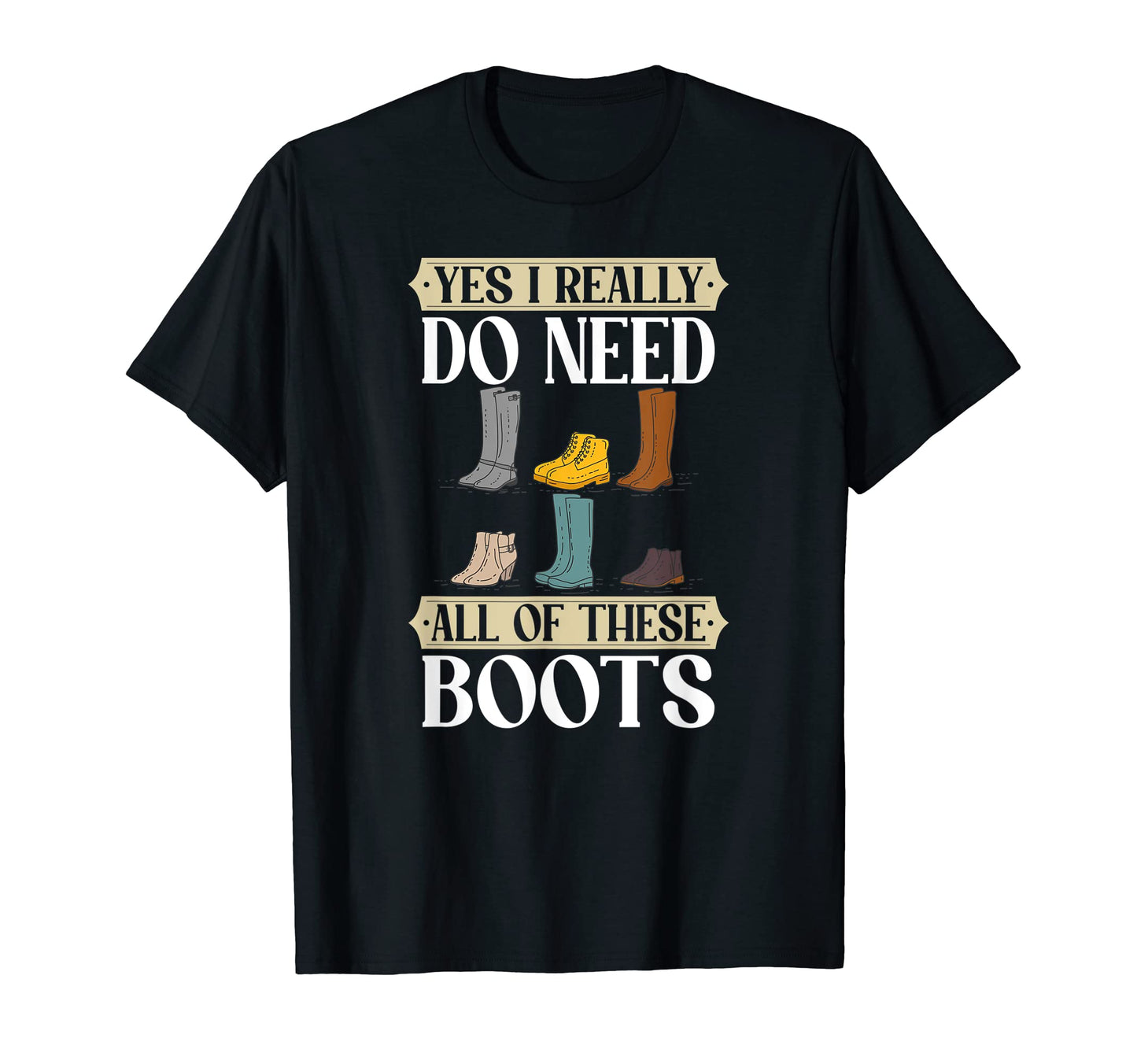 Yes I Really Need All These Boots Wander T-Shirt - Unique Graphic Unisex - T-Shirt, Sweatshirt, Hoodie