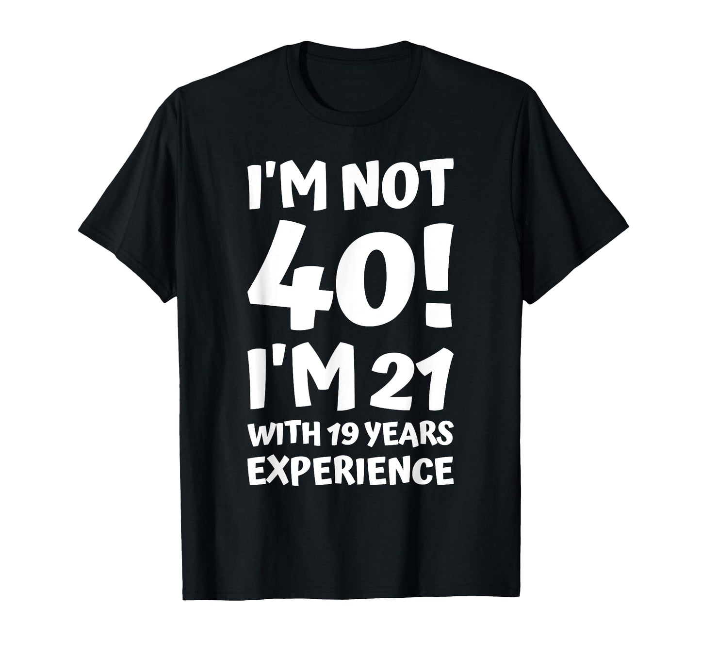 Im Not 40 Im 21 19 Years Experience T-Shirt - Graphic Print for Adults - T-Shirt, Sweatshirt, Hoodie