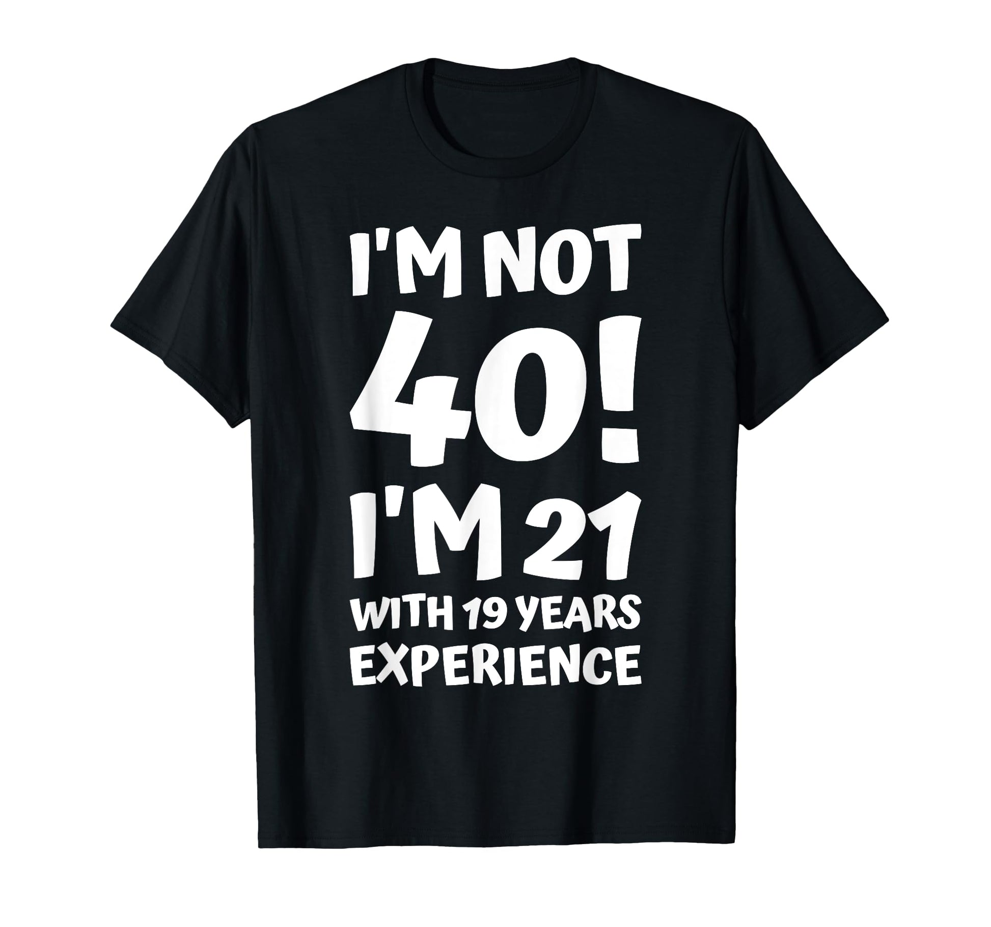 Im Not 40 Im 21 19 Years Experience T-Shirt - Graphic Print for Adults - T-Shirt, Sweatshirt, Hoodie