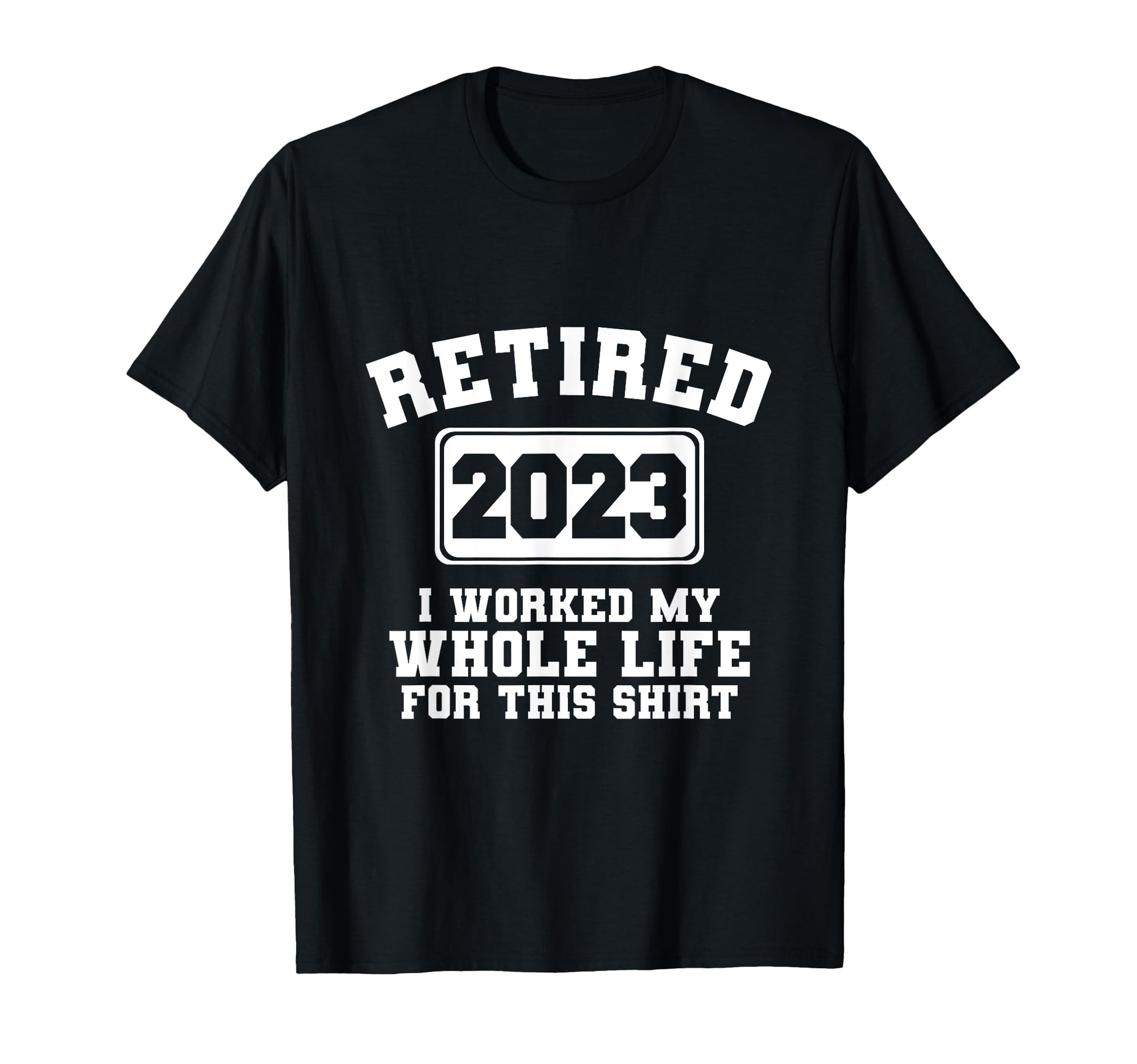 Retired 2023 I Worked My Whole Life T-Shirt - Minimalist Print for Adults - T-Shirt, Sweatshirt, Hoodie