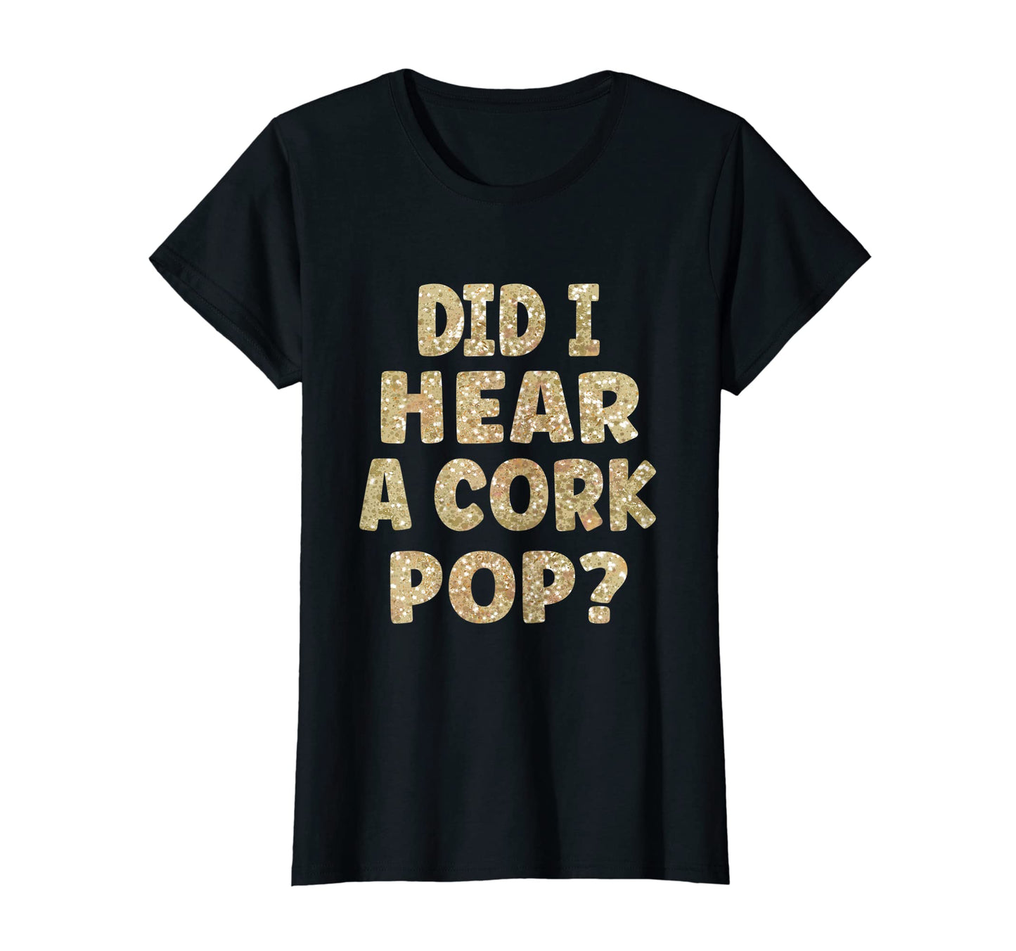 Womens Did I Hear Cork Pop T-Shirt - Trendy Graphic Unisex - T-Shirt, Sweatshirt, Hoodie
