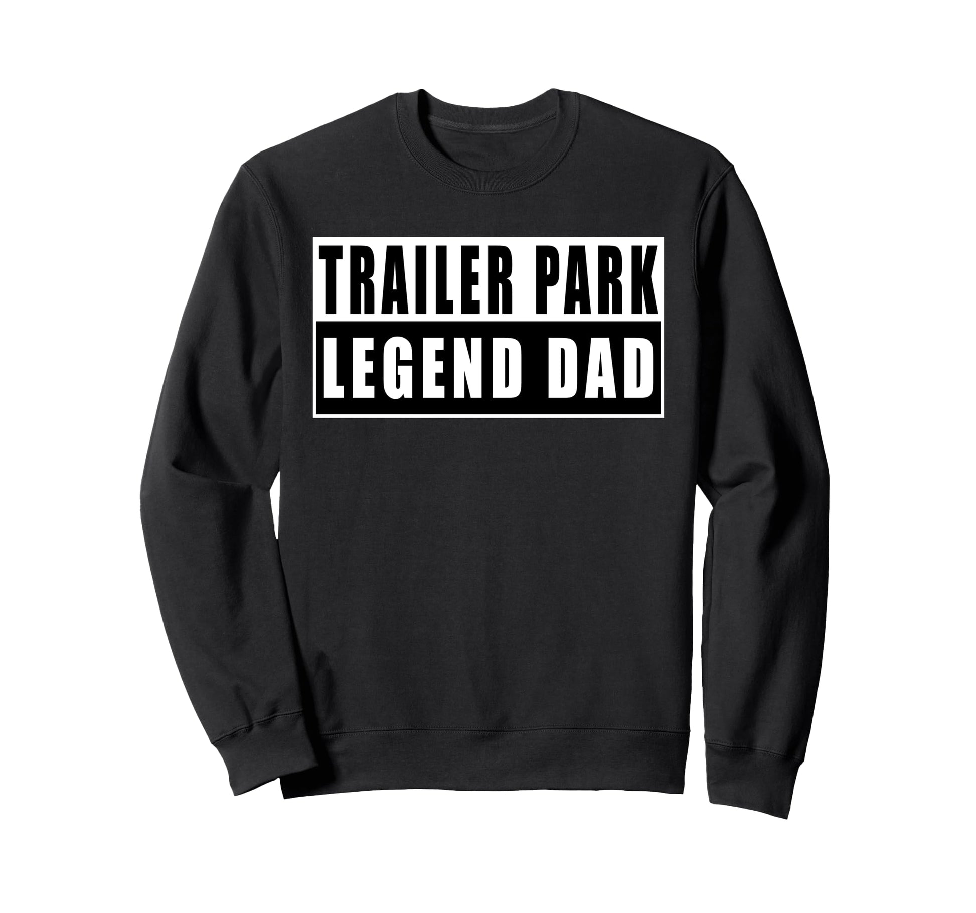 Trailer Park Legend Dad Fathers Day Sweatshirt - Trendy Graphic Unisex - T-Shirt, Sweatshirt, Hoodie