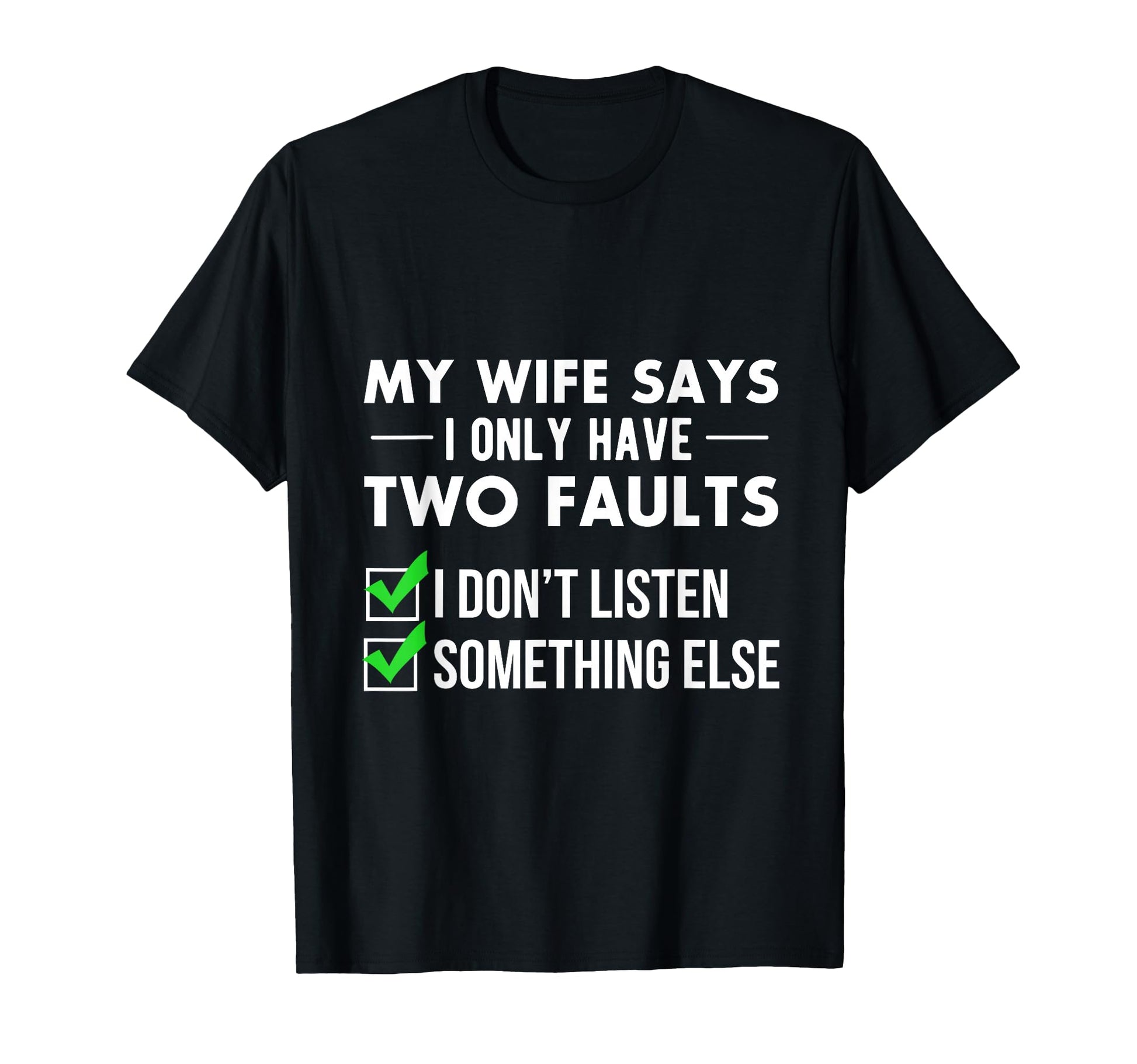 My Wife Says I Only Have Two Faults T-Shirt - Fun Novelty Design Men Women - T-Shirt, Sweatshirt, Hoodie