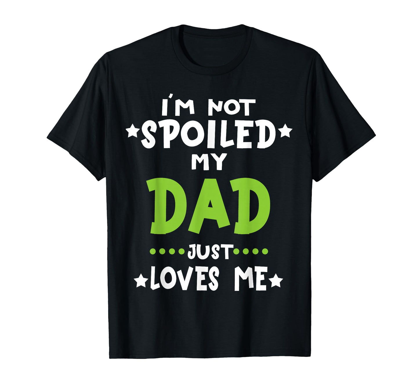 Im Not Spoiled My Dad Loves Me T-Shirt - Casual Everyday Wear Men Women - T-Shirt, Sweatshirt, Hoodie