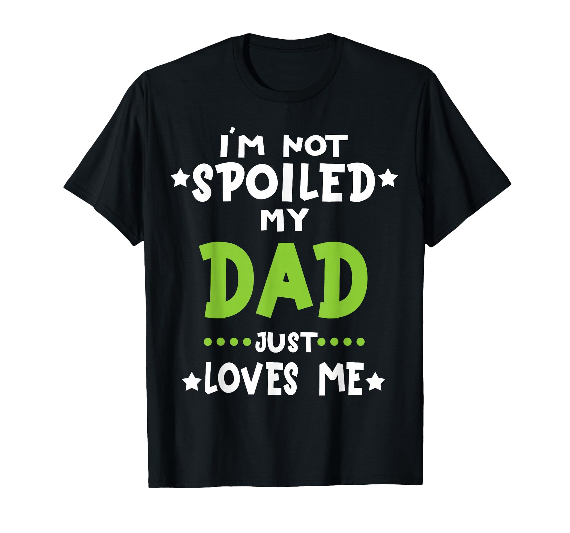 Im Not Spoiled My Dad Loves Me T-Shirt - Casual Everyday Wear Men Women - T-Shirt, Sweatshirt, Hoodie