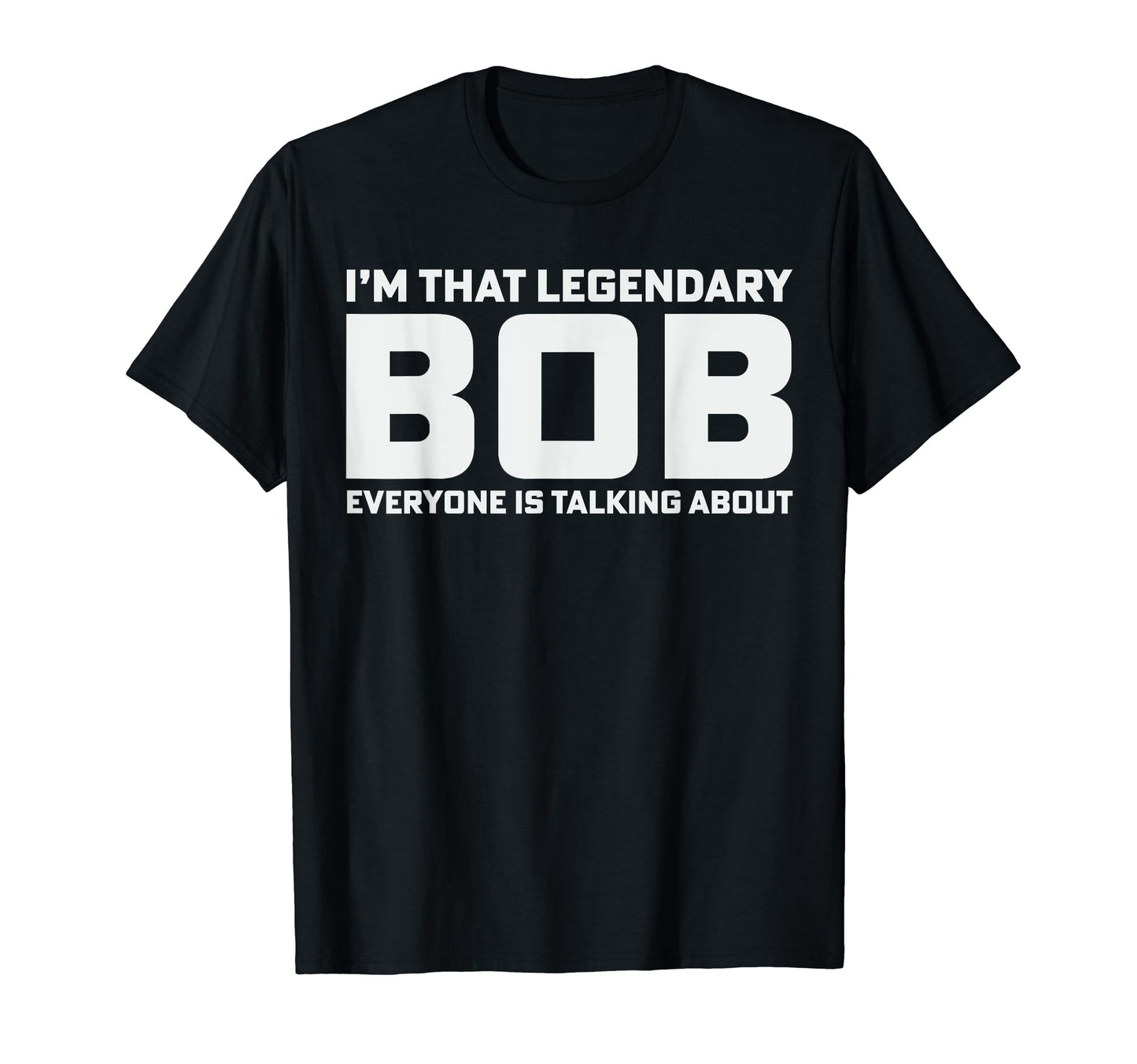 Bob Personal Name Im That Legendary Bob T-Shirt - Minimalist Print Unisex - T-Shirt, Sweatshirt, Hoodie