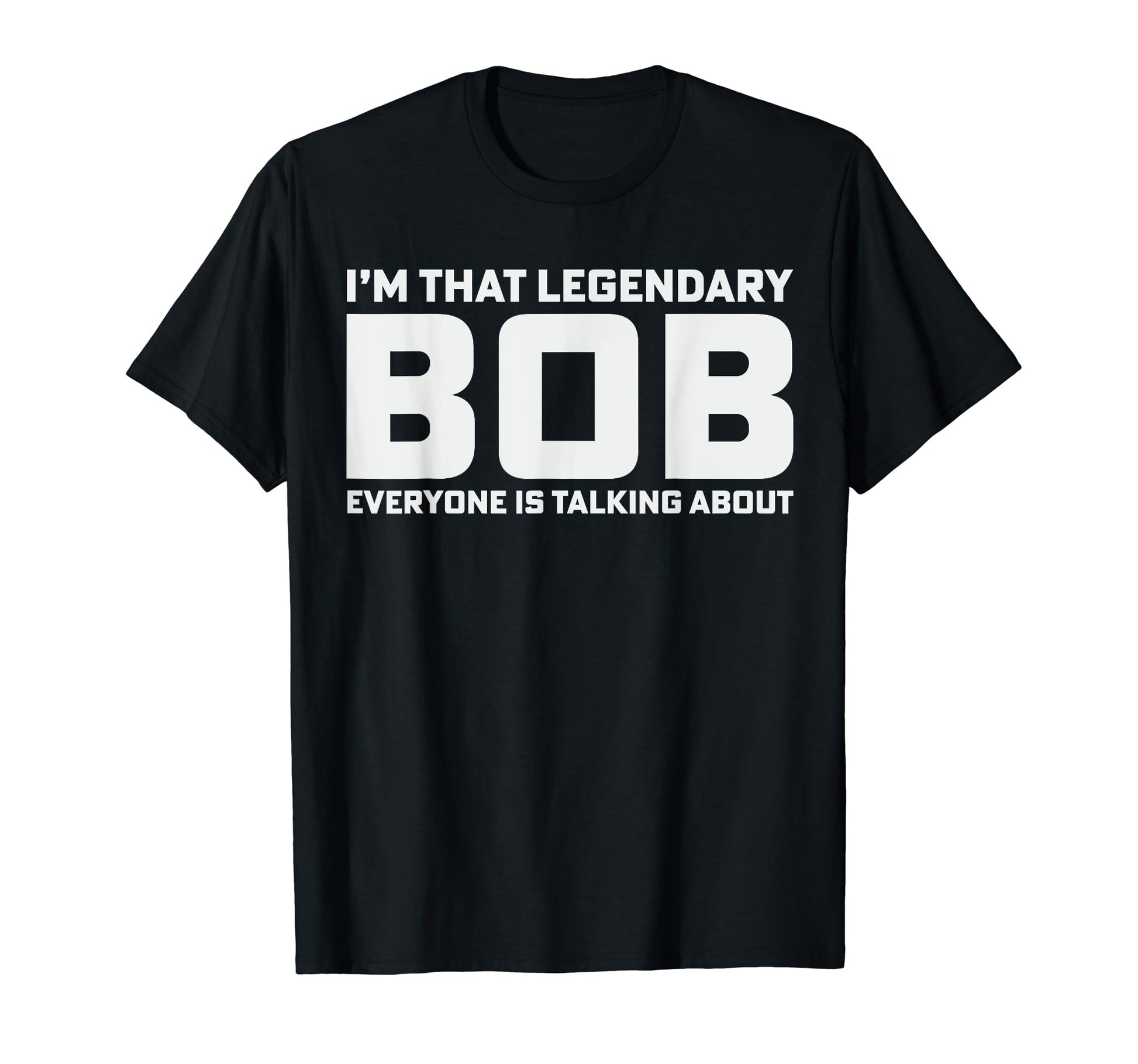 Bob Personal Name Im That Legendary Bob T-Shirt - Minimalist Print Unisex - T-Shirt, Sweatshirt, Hoodie