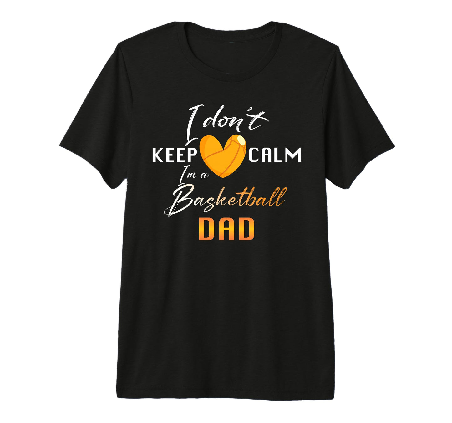 Basketball Dad I Dont Keep Calm T-Shirt - Casual Everyday Wear Unisex - T-Shirt, Sweatshirt, Hoodie