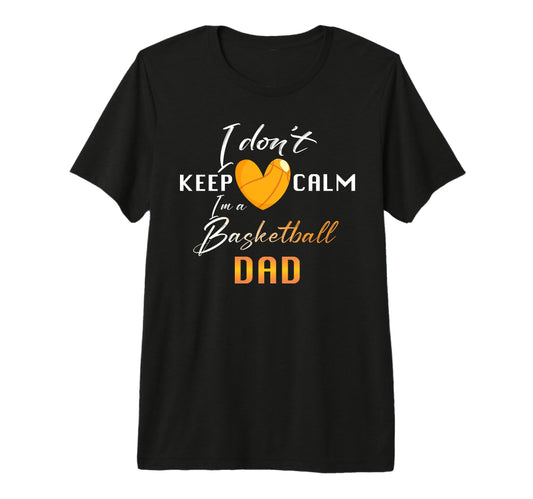 Basketball Dad I Dont Keep Calm T-Shirt - Casual Everyday Wear Unisex - T-Shirt, Sweatshirt, Hoodie