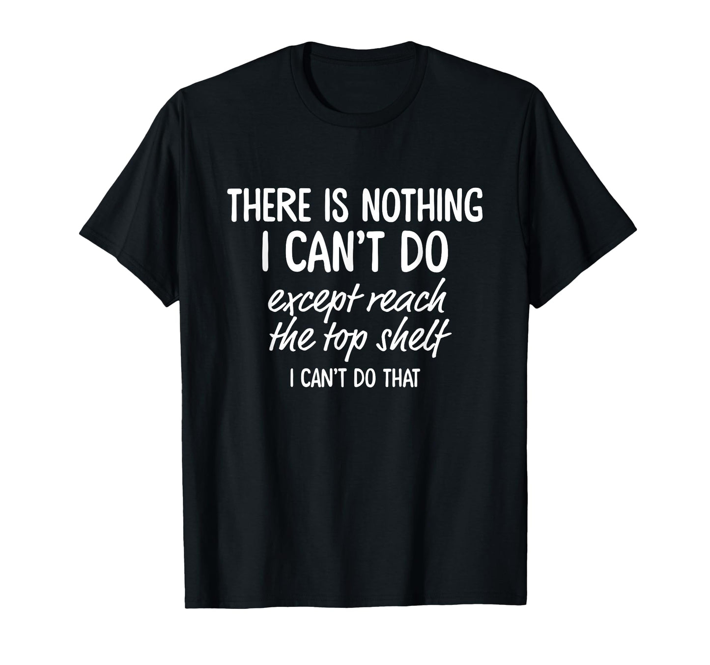 There Is Nothing I Cant Do Except T-Shirt - Fun Novelty Design Unisex - T-Shirt, Sweatshirt, Hoodie