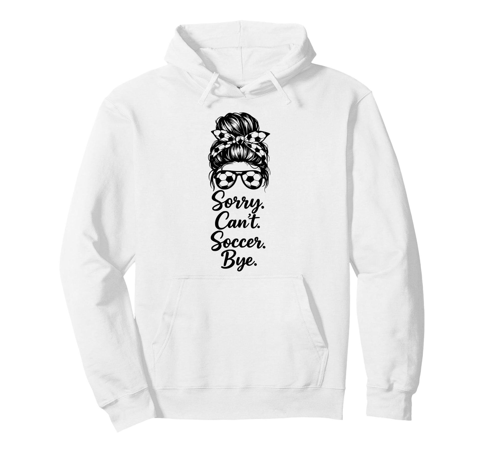 Sorry Cant Soccer Bye Funny Soccer Hoodie - Fun Novelty Design Men Women - T-Shirt, Sweatshirt, Hoodie