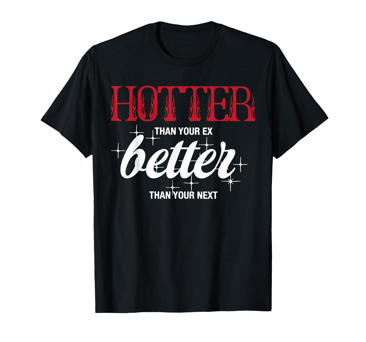 Hotter Than Your Ex Better Than Your T-Shirt - Trendy Graphic Men Women - T-Shirt, Sweatshirt, Hoodie