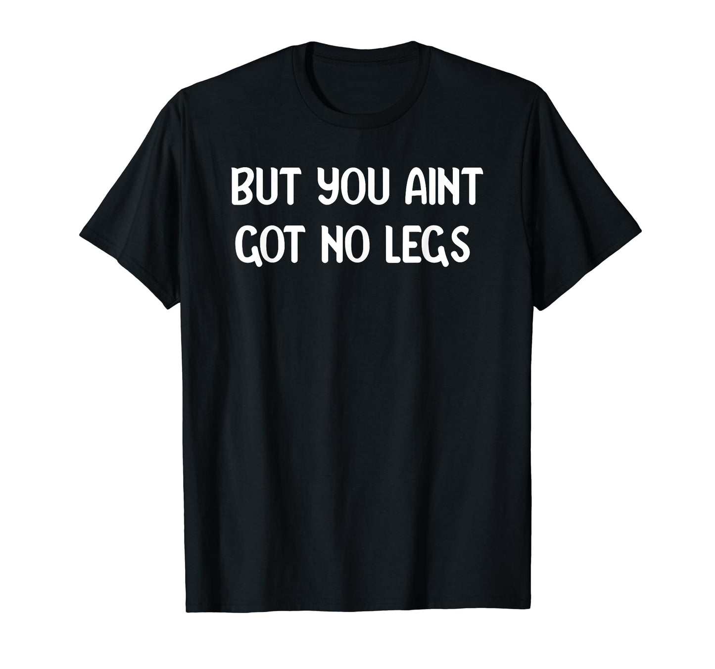 But You Aint Got No Legs Funny 90S T-Shirt - Minimalist Print Men Women - T-Shirt, Sweatshirt, Hoodie