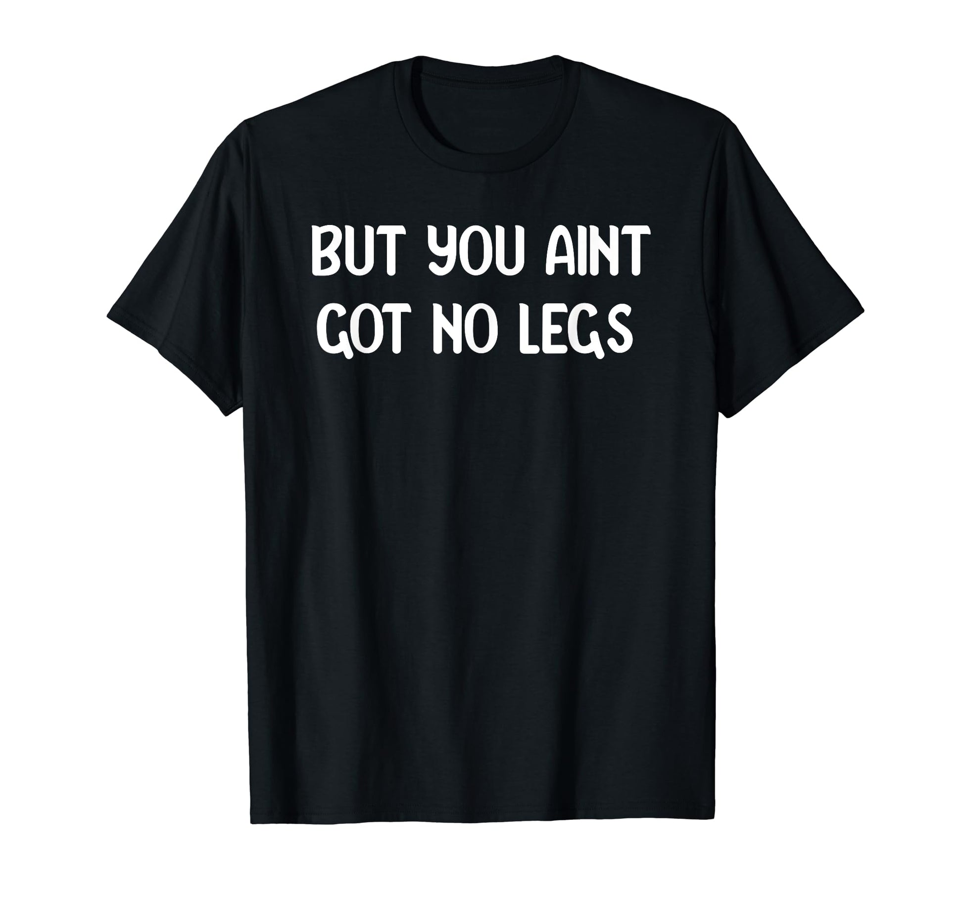 But You Aint Got No Legs Funny 90S T-Shirt - Minimalist Print Men Women - T-Shirt, Sweatshirt, Hoodie