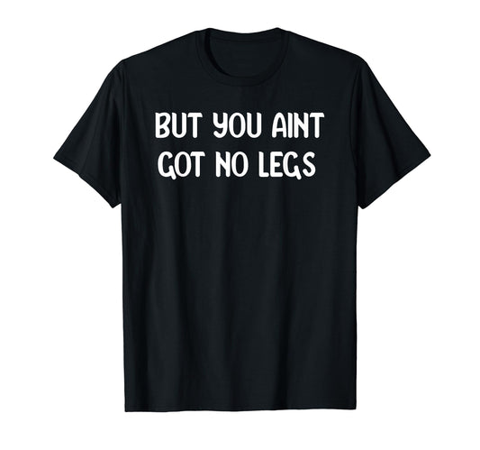 But You Aint Got No Legs Funny 90S T-Shirt - Minimalist Print Men Women - T-Shirt, Sweatshirt, Hoodie