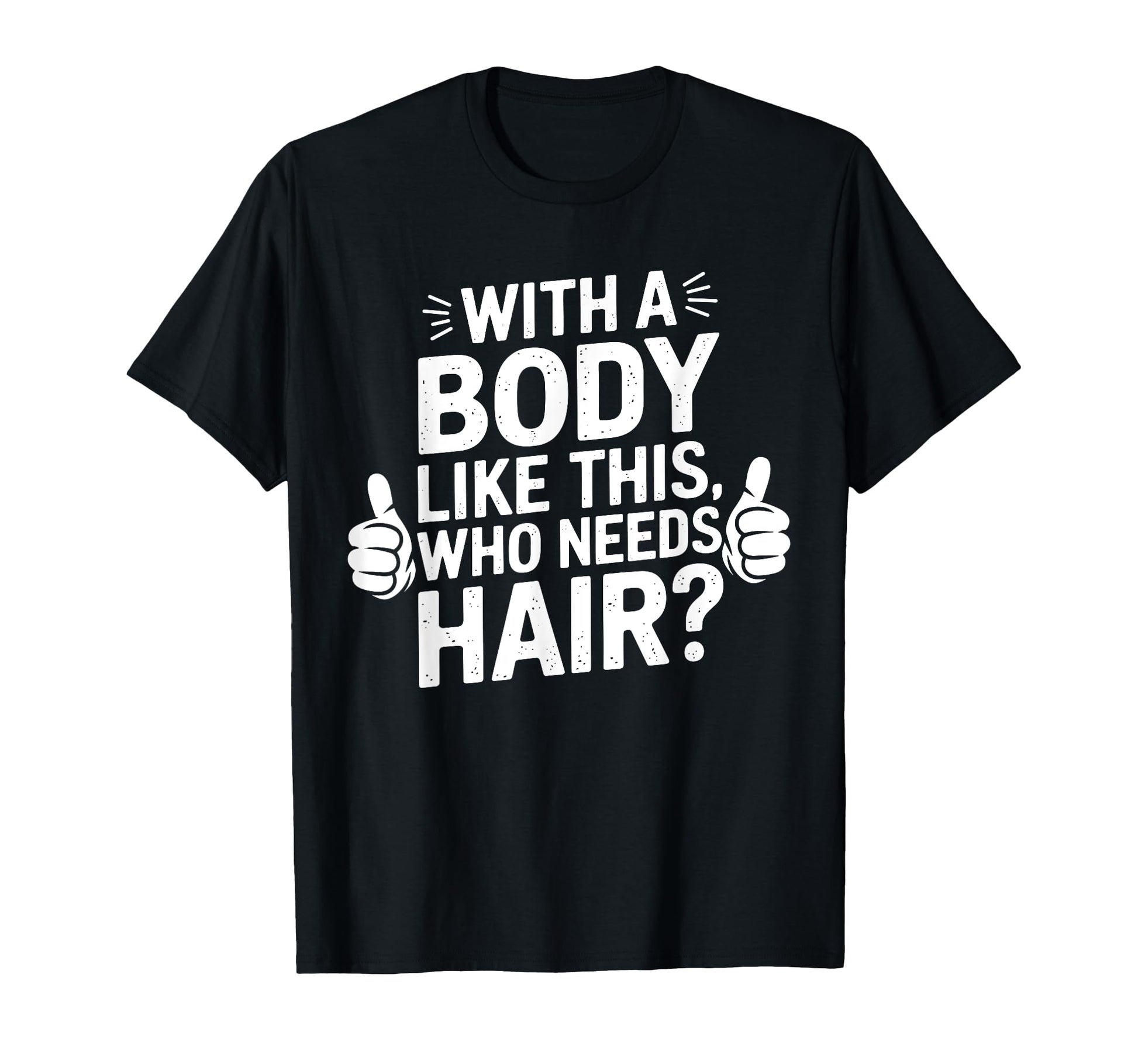 Body Like This Who Needs Hair Funny Dad Bald T-Shirt - Graphic Print Unisex - T-Shirt, Sweatshirt, Hoodie