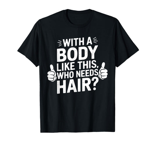 Body Like This Who Needs Hair Funny Dad Bald T-Shirt - Graphic Print Unisex - T-Shirt, Sweatshirt, Hoodie