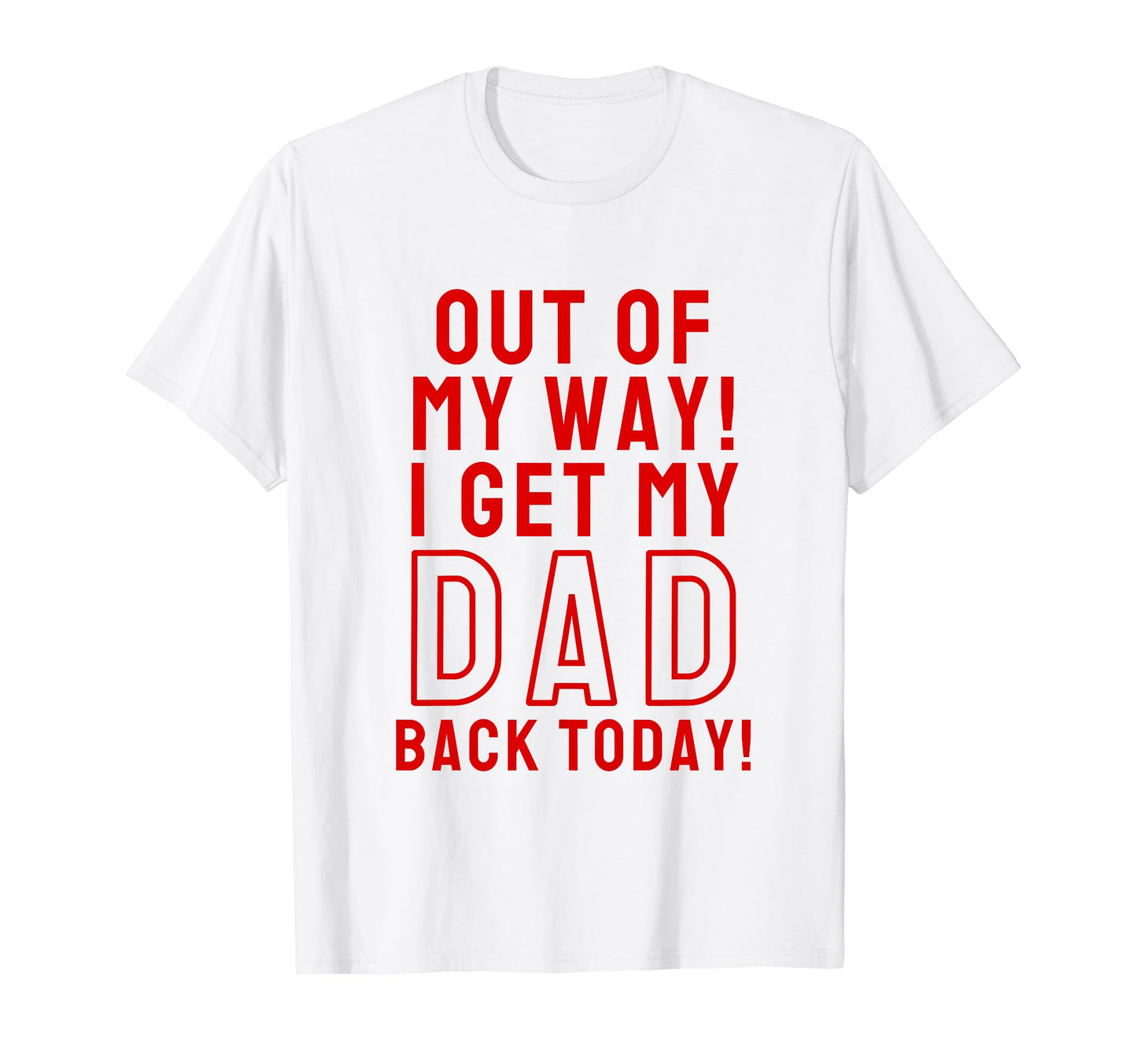 Out My Way I Get My Dad Back T-Shirt - Casual Everyday Wear for Adults - T-Shirt, Sweatshirt, Hoodie