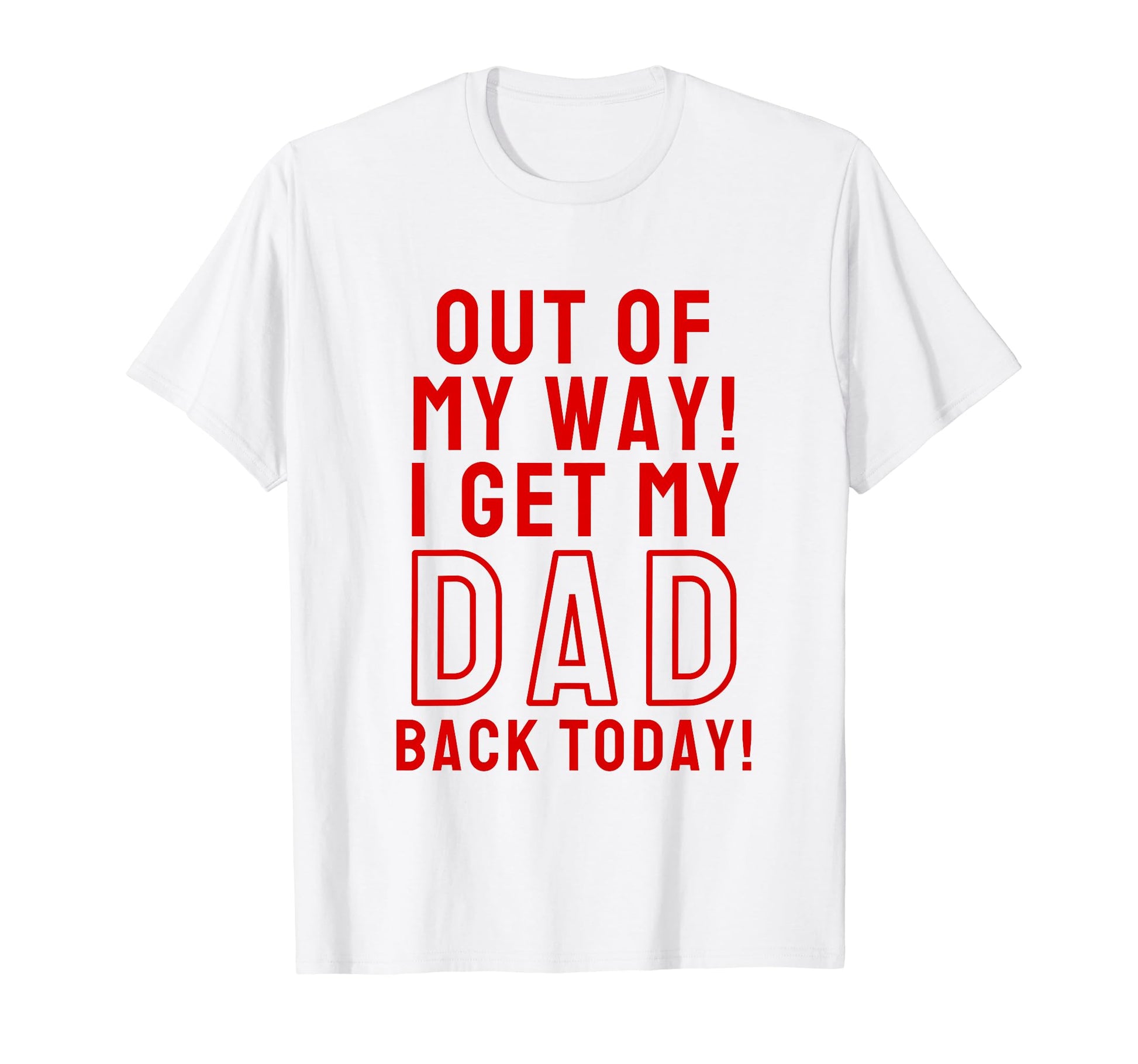 Out My Way I Get My Dad Back T-Shirt - Casual Everyday Wear for Adults - T-Shirt, Sweatshirt, Hoodie