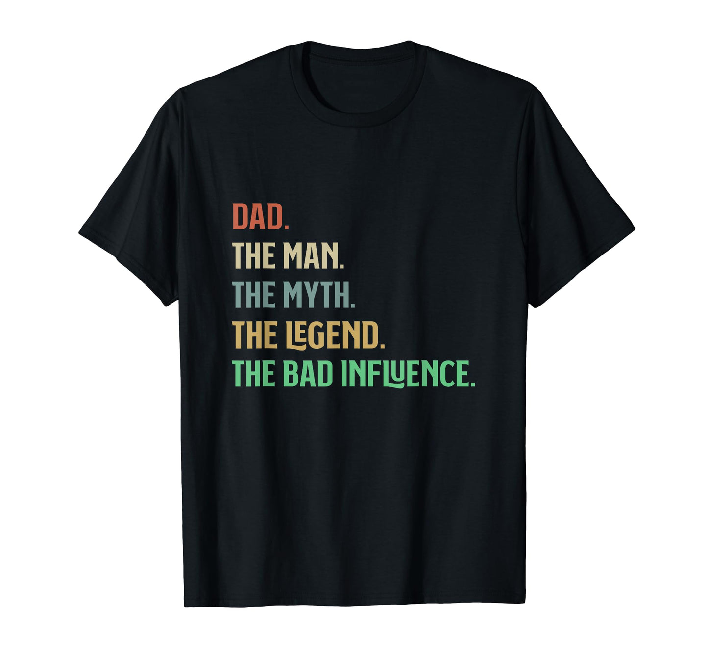 I Am Dad Myth Legend Bad Influence T-Shirt - Fun Novelty Design Men Women - T-Shirt, Sweatshirt, Hoodie