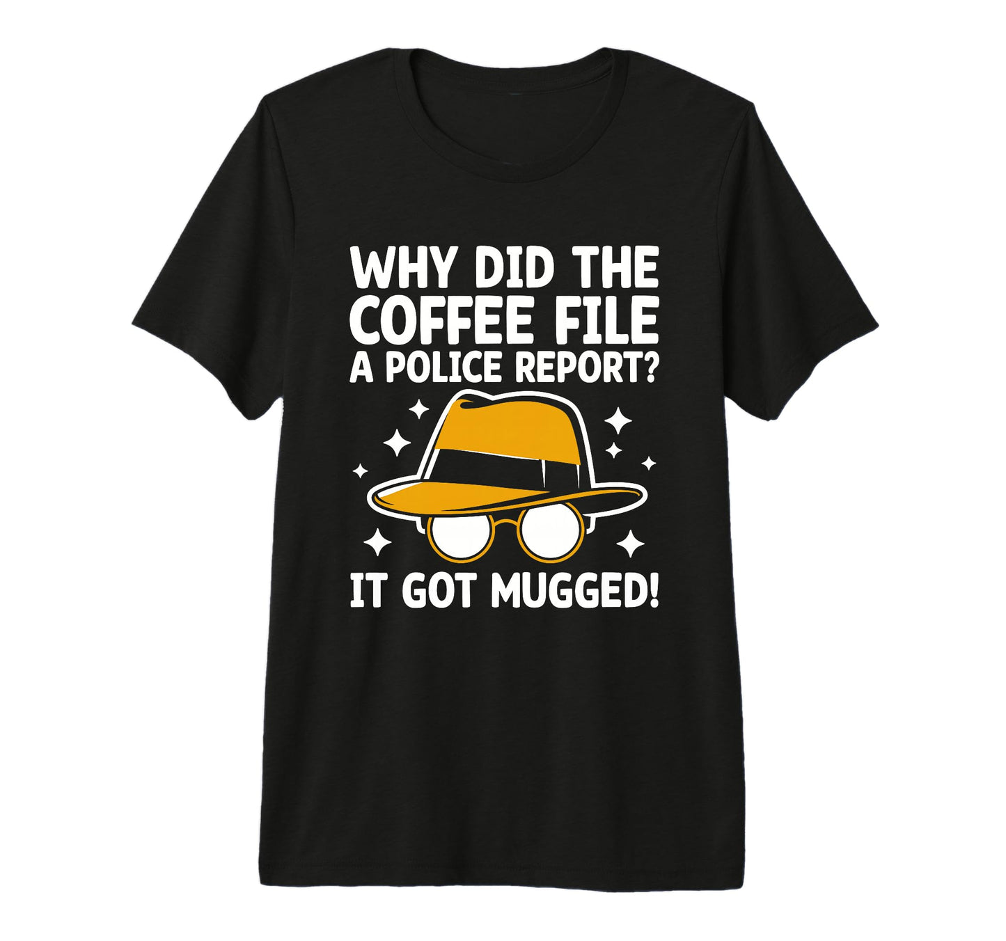 Why Did Coffee File Police Report It Got T-Shirt - Trendy Graphic Unisex - T-Shirt, Sweatshirt, Hoodie