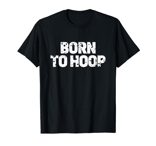 Born To Hoop Basketball Hooper T-Shirt - Minimalist Print Unisex - T-Shirt, Sweatshirt, Hoodie