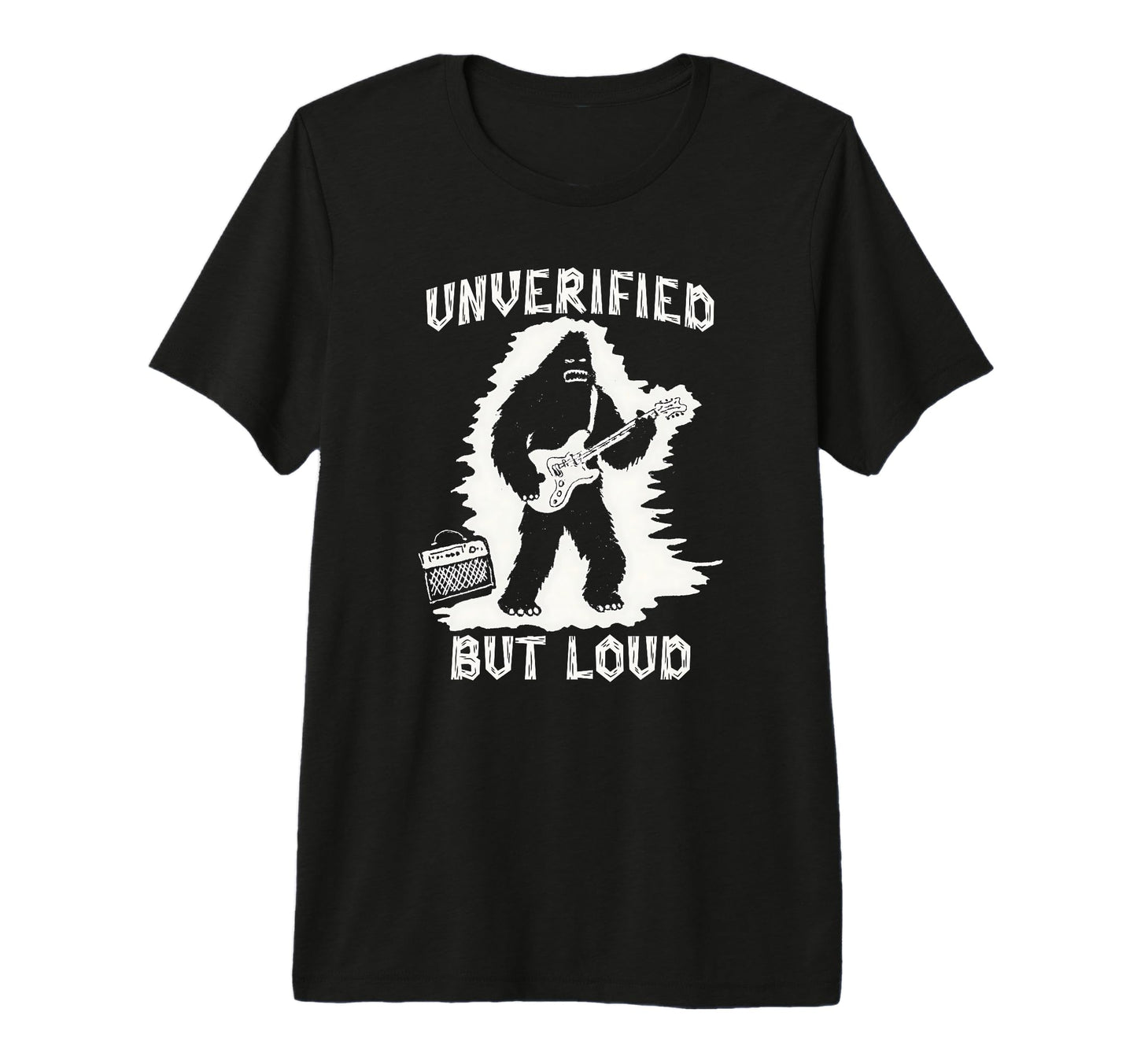 Unverified But Loud Funny Bigfoot T-Shirt - Casual Everyday Wear Unisex - T-Shirt, Sweatshirt, Hoodie
