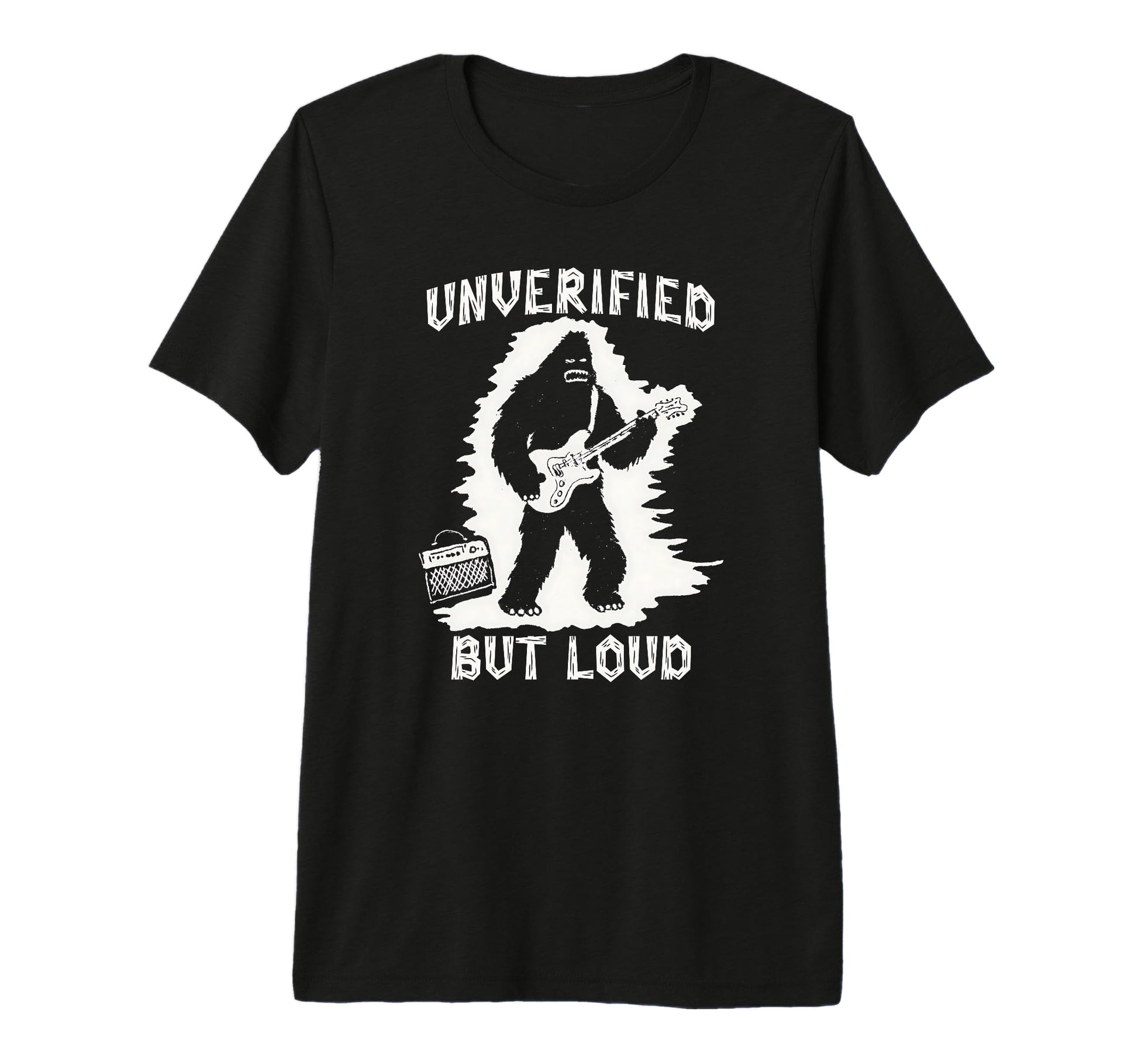 Unverified But Loud Funny Bigfoot T-Shirt - Casual Everyday Wear Unisex - T-Shirt, Sweatshirt, Hoodie