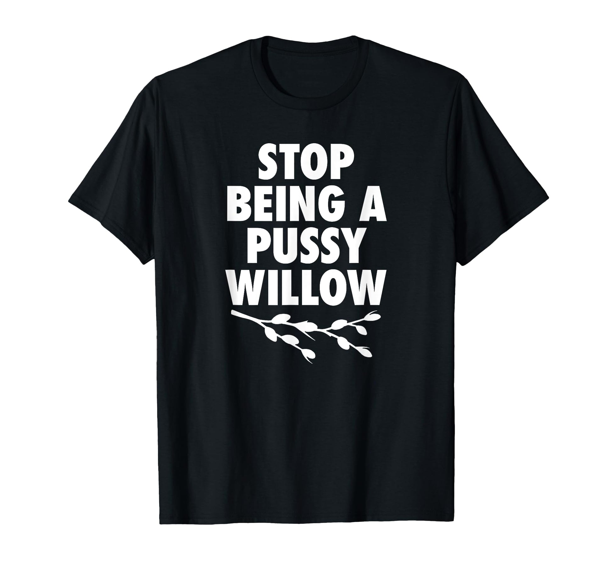 Stop Being Pussy Willow Humorous T-Shirt - Casual Everyday Wear for Adults - T-Shirt, Sweatshirt, Hoodie