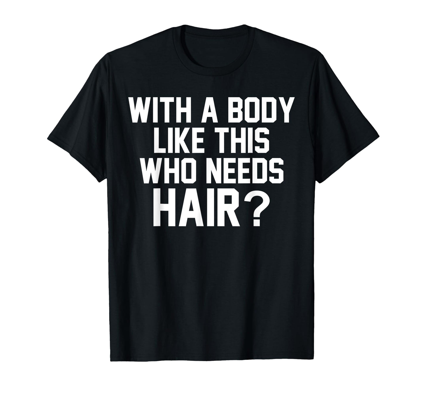 Body Like This Who Needs Hair Funny T-Shirt - Streetwear Style Men Women - T-Shirt, Sweatshirt, Hoodie