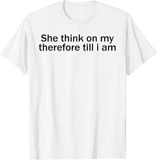She Think On My Therefore Till I Am Funny Sarcastic Meme Tee T-Shirt Unisex T-shirt, Sweatshirt, Hoodie, Long Sleeve Tee - T-Shirt, Sweatshirt, Hoodie