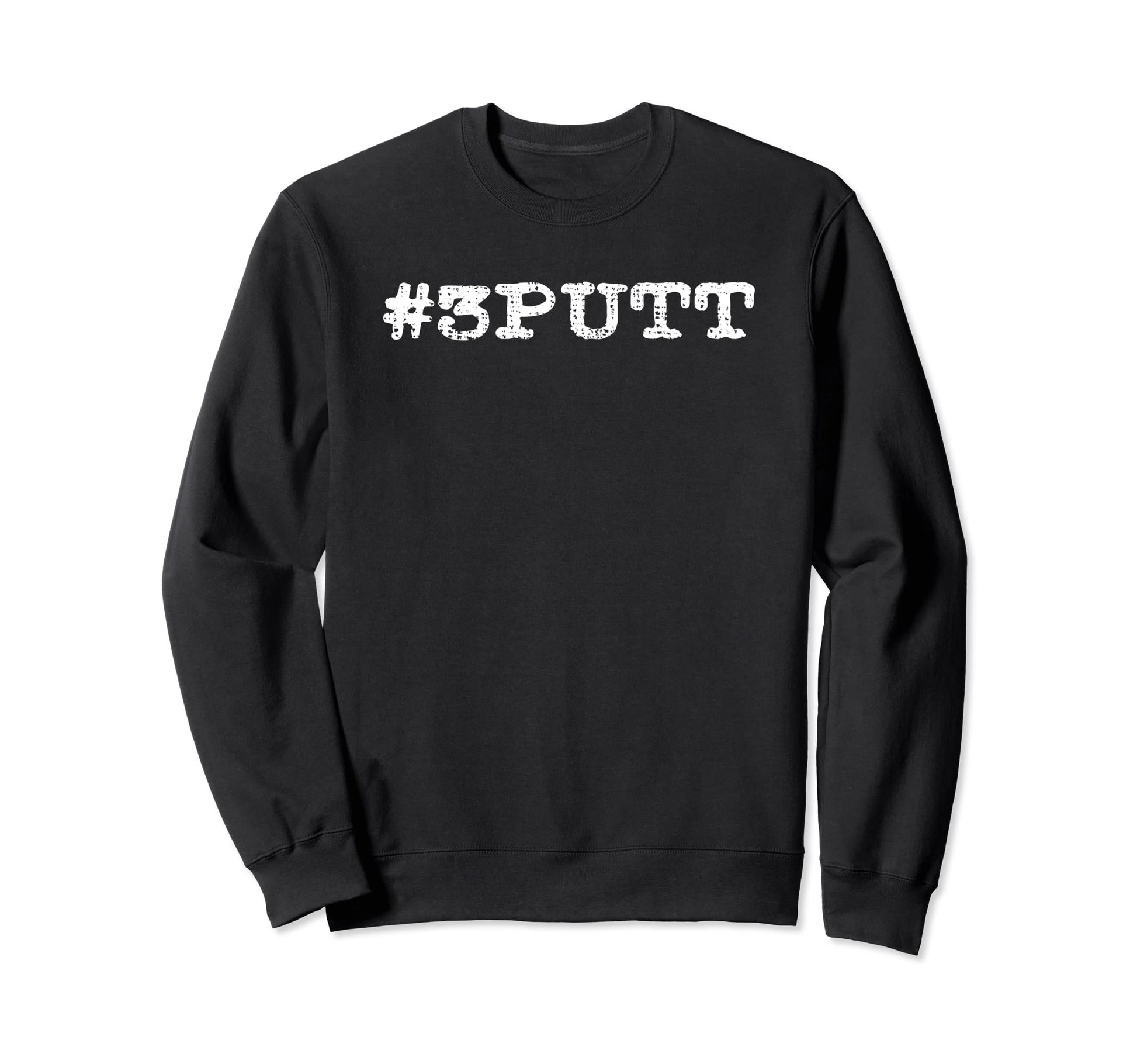 3 Putt Golf Funny Gift Golfer Dad Sweatshirt - Streetwear Style Unisex - T-Shirt, Sweatshirt, Hoodie