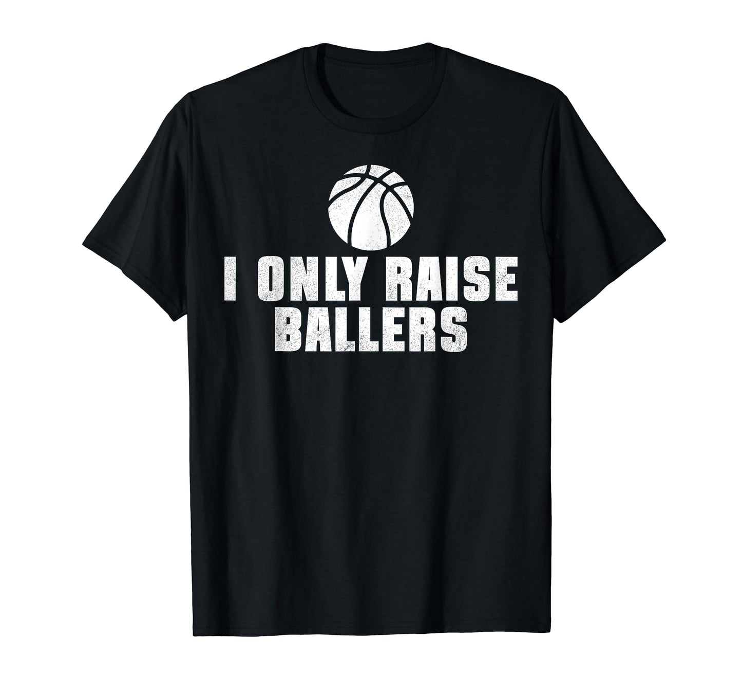 I Only Raise Ballers Funny Basketball T-Shirt - Fun Novelty Design Unisex - T-Shirt, Sweatshirt, Hoodie