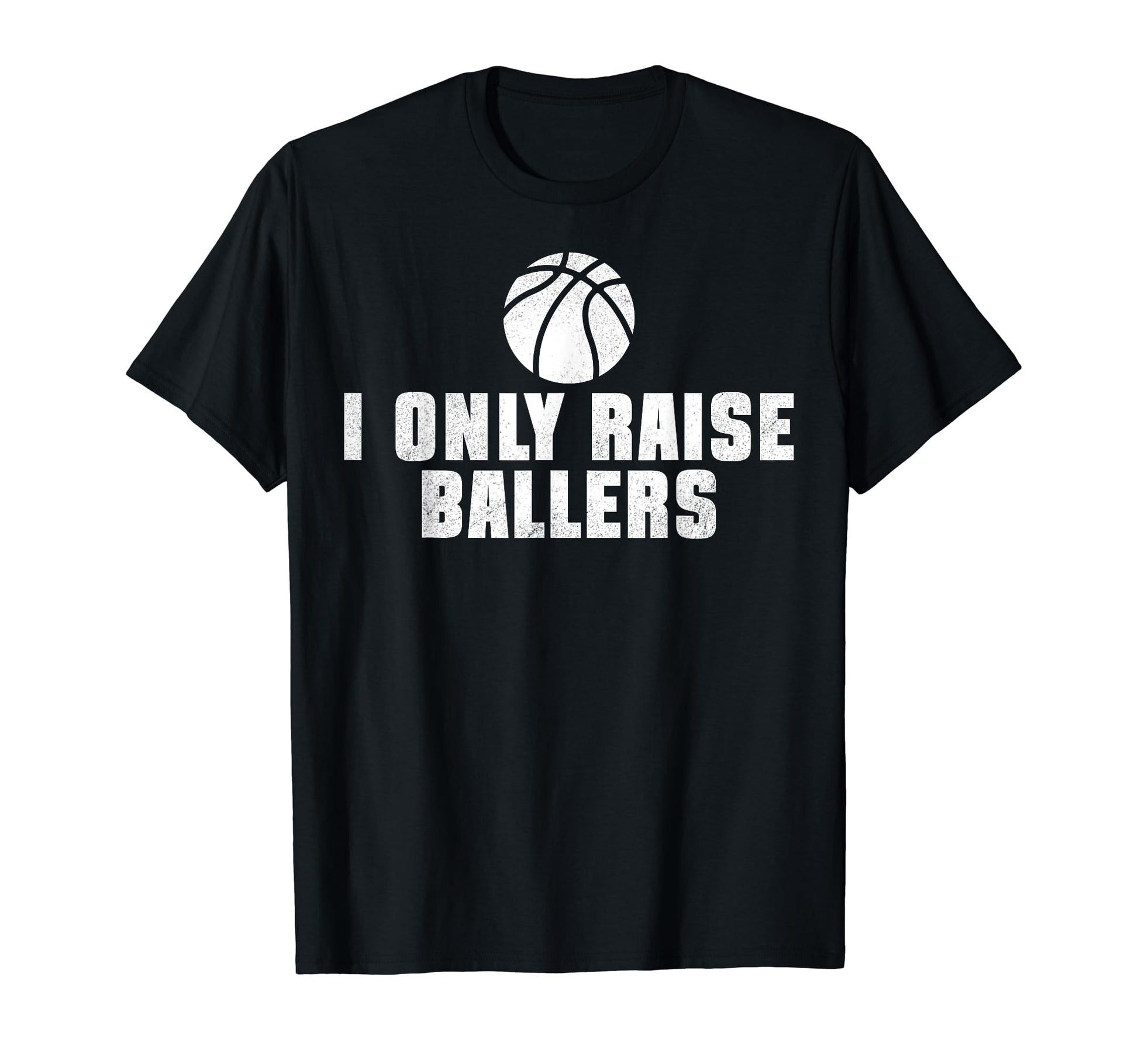 I Only Raise Ballers Funny Basketball T-Shirt - Fun Novelty Design Unisex - T-Shirt, Sweatshirt, Hoodie