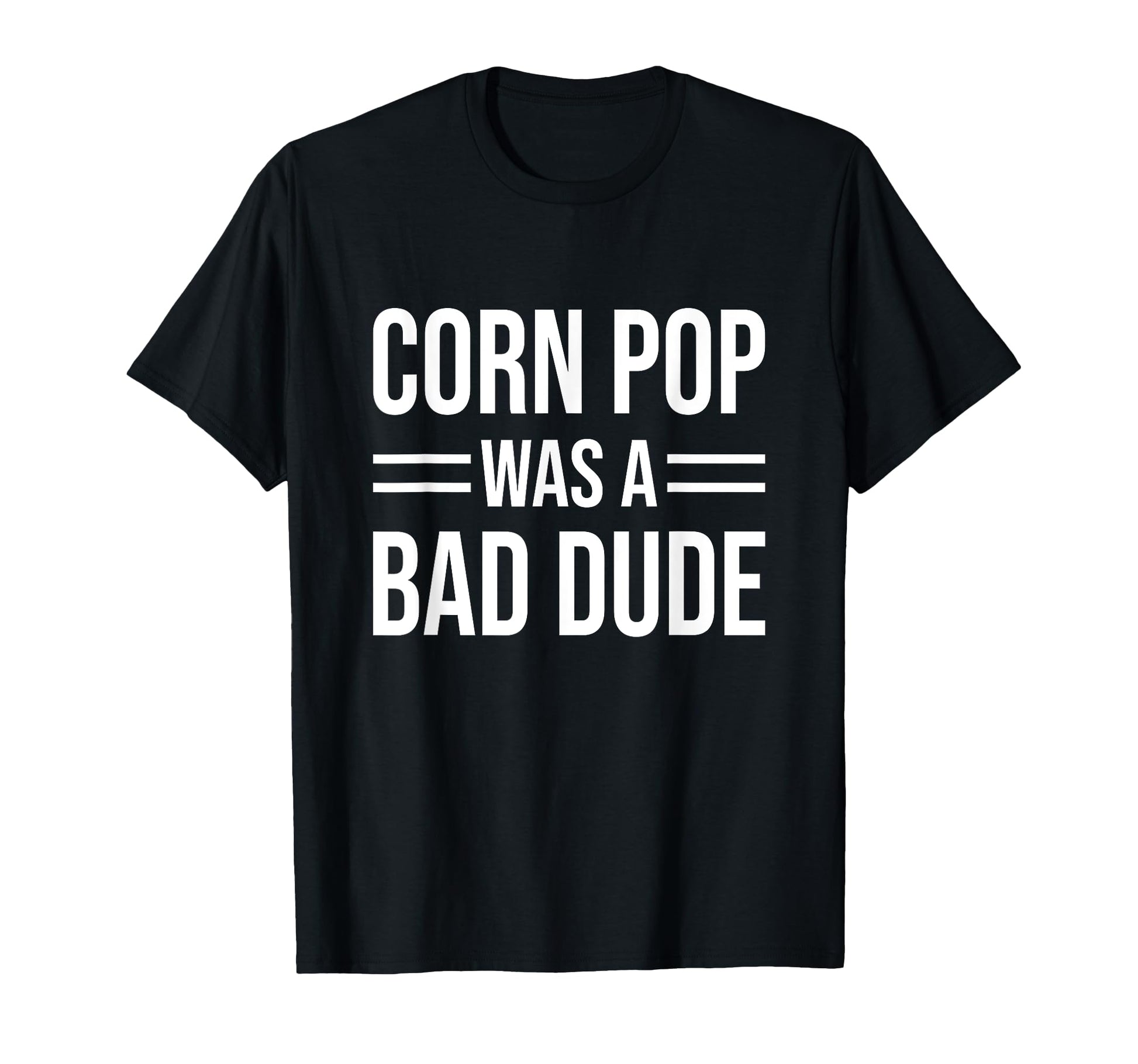 Corn Pop Was Bad Dude Funny Sarcastic T-Shirt - Casual Everyday Wear Unisex - T-Shirt, Sweatshirt, Hoodie