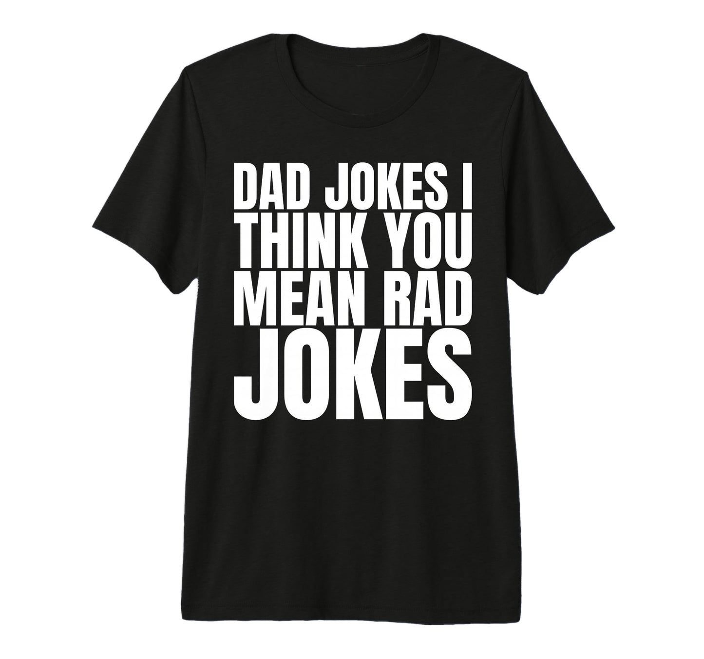 Dad Jokes I Think You Mean Rad Jokes T-Shirt - Minimalist Print Unisex - T-Shirt, Sweatshirt, Hoodie
