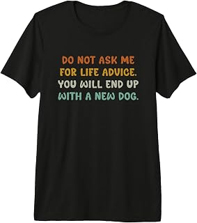 Do Not Ask me for Life Advice You Will End Up with A New Dog Premium Tri-Blend T-Shirt Unisex T-shirt, Sweatshirt, Hoodie, Long Sleeve Tee - T-Shirt, Sweatshirt, Hoodie