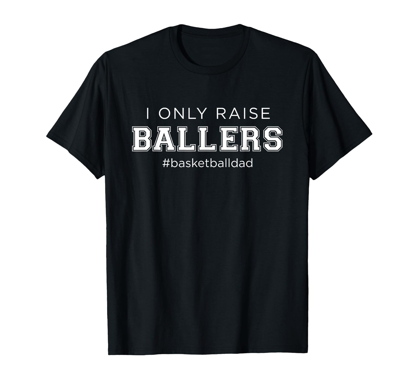 Fun I Only Raise Ballers Dad Basketball T-Shirt - Minimalist Print Unisex - T-Shirt, Sweatshirt, Hoodie