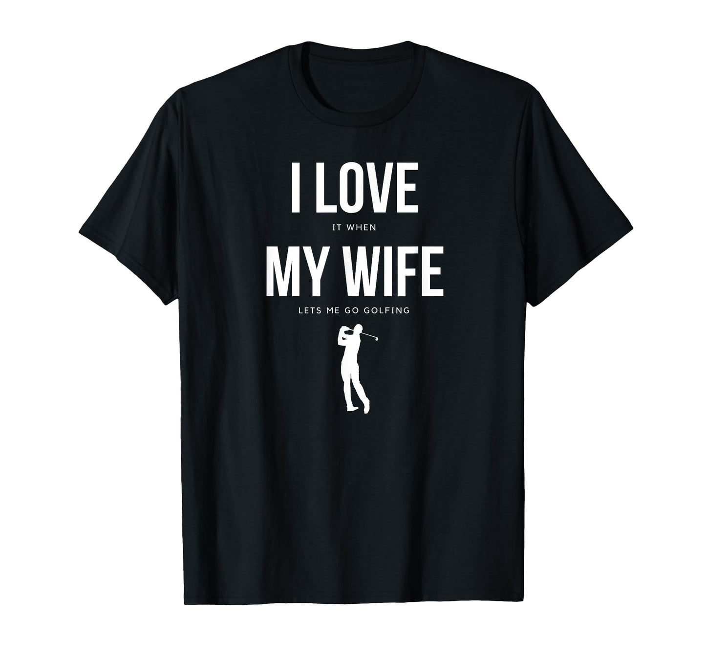 I Love It When My Wife Lets Me Go T-Shirt - Fun Novelty Design Men Women - T-Shirt, Sweatshirt, Hoodie