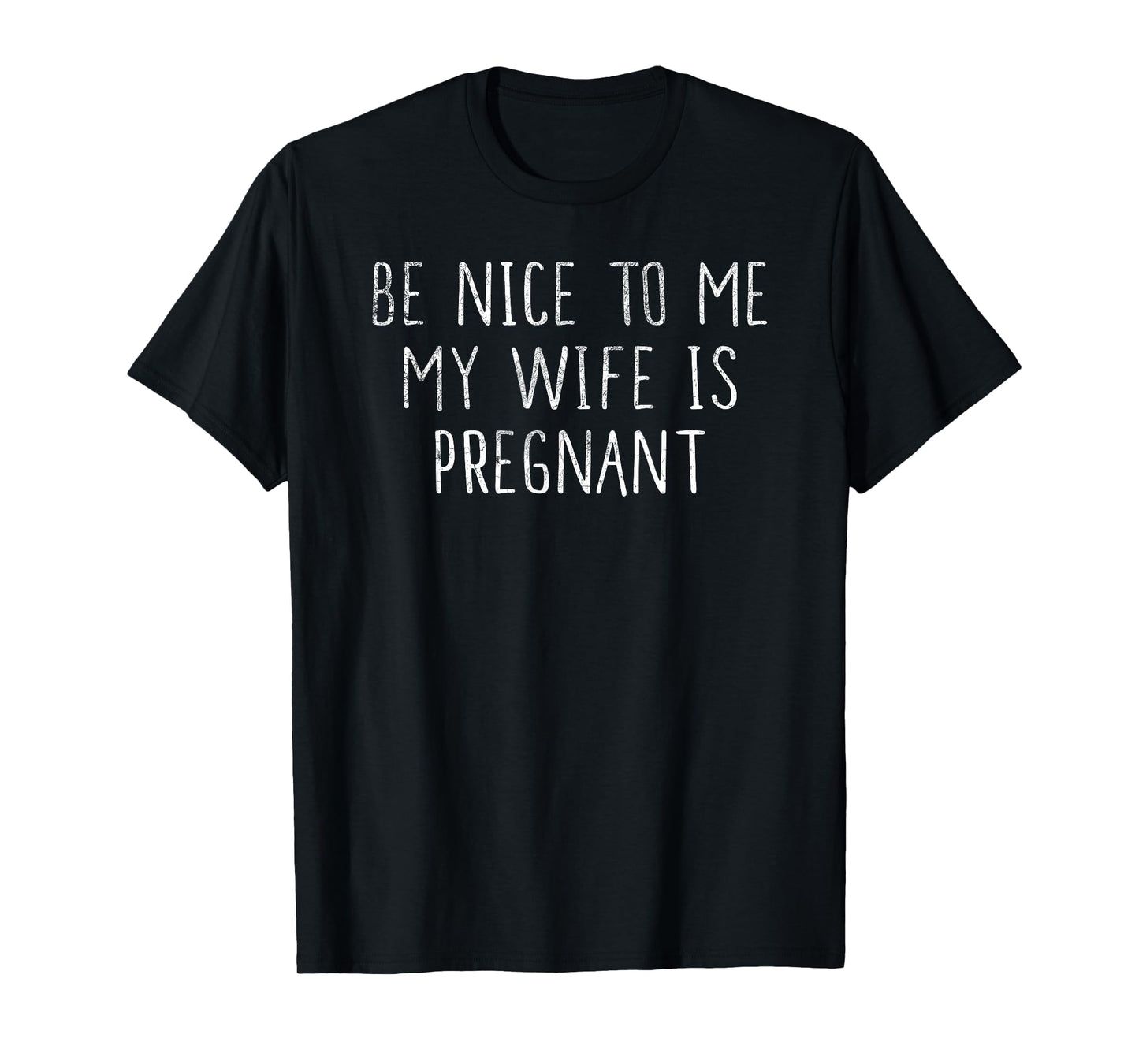 Be Nice To Me My Wife Is Pregnant T-Shirt - Graphic Print Unisex - T-Shirt, Sweatshirt, Hoodie