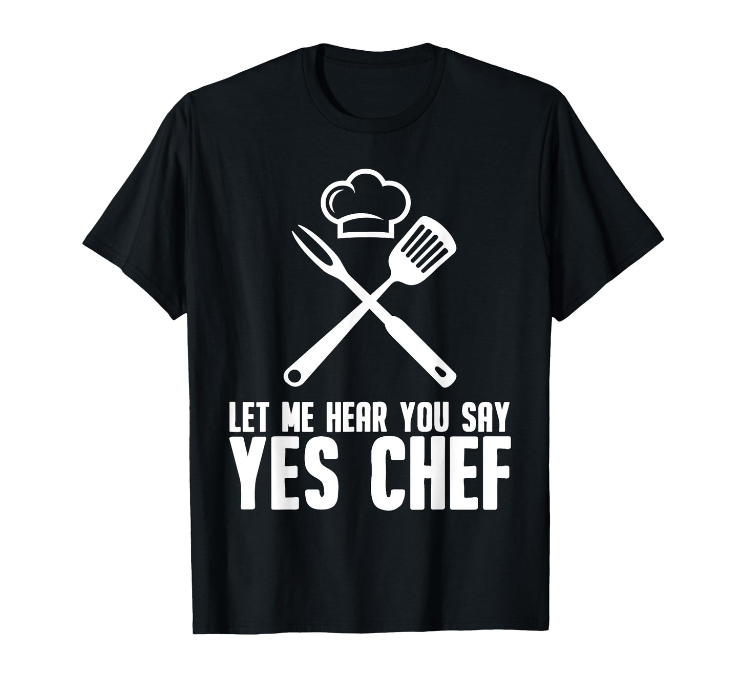 Funny Chef Gift Let Me Hear You Say Yes Chef T-Shirt - Graphic Print Unisex - T-Shirt, Sweatshirt, Hoodie