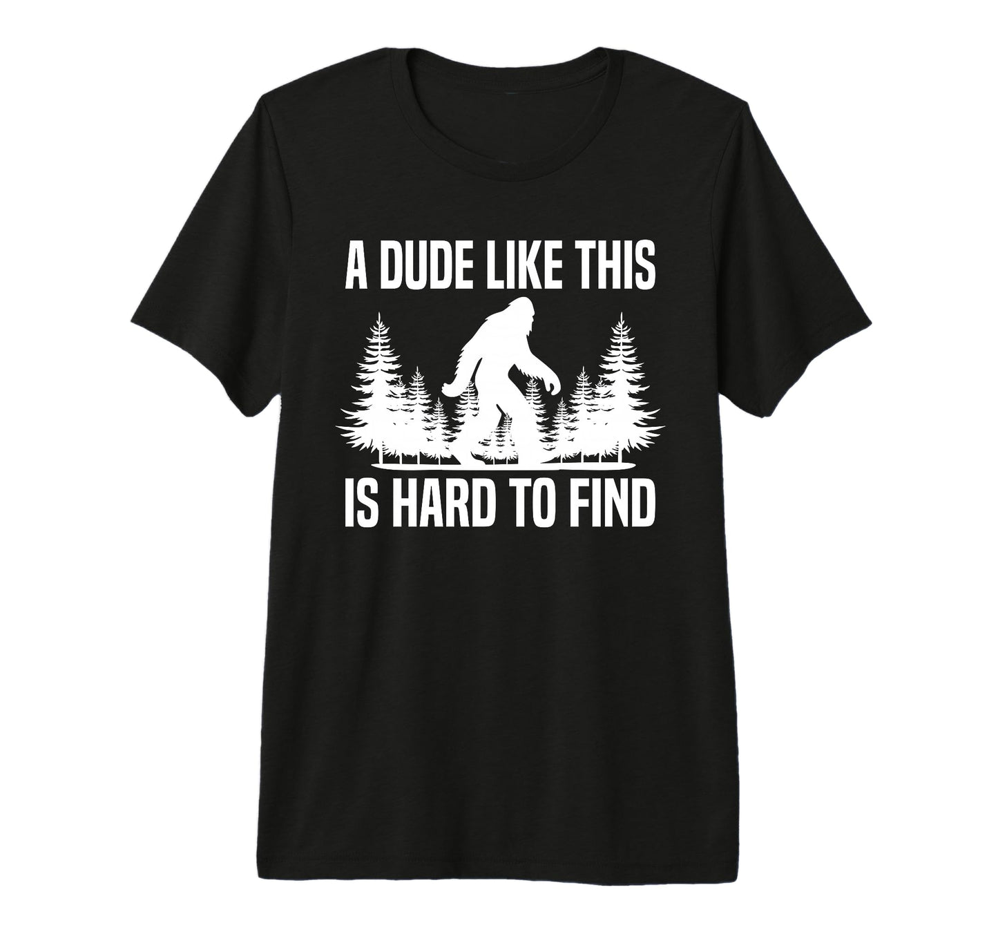 Funny Bigfoot Dude Like Is Hard To Find T-Shirt - Graphic Print Men Women - T-Shirt, Sweatshirt, Hoodie