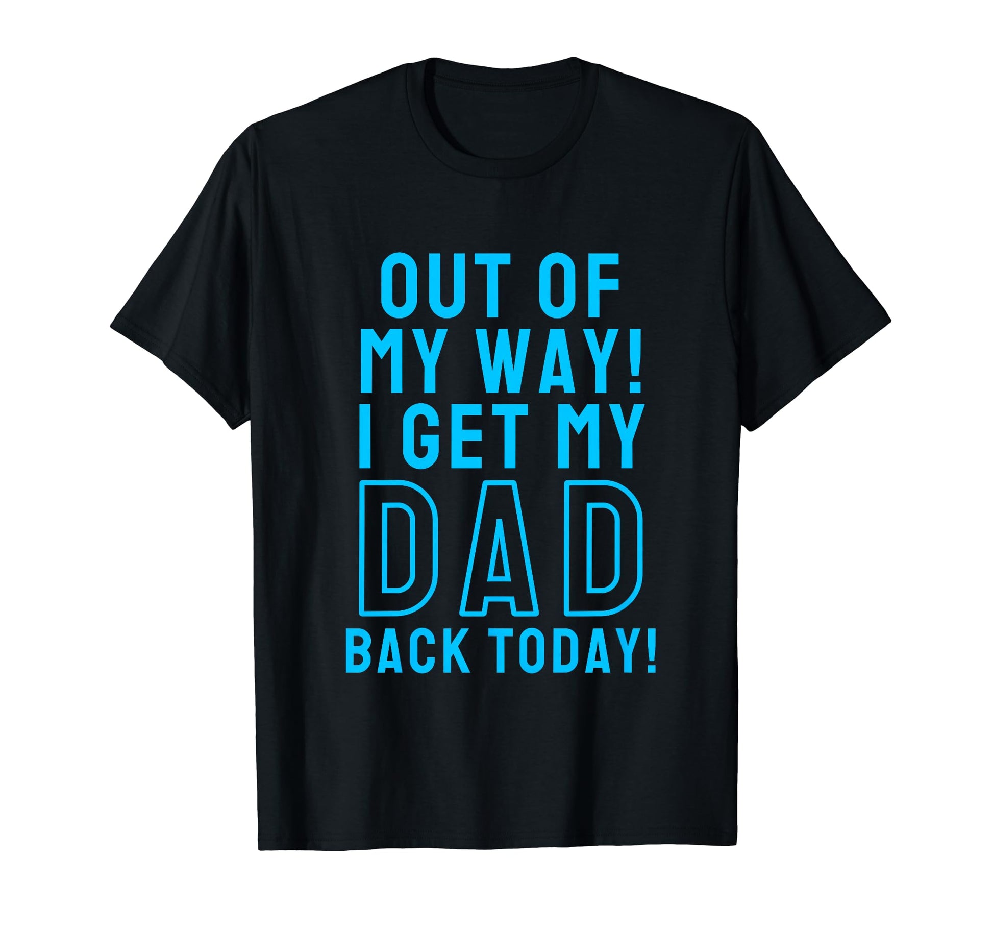 Out My Way I Get My Dad Back Today T-Shirt - Custom Art Print Men Women - T-Shirt, Sweatshirt, Hoodie