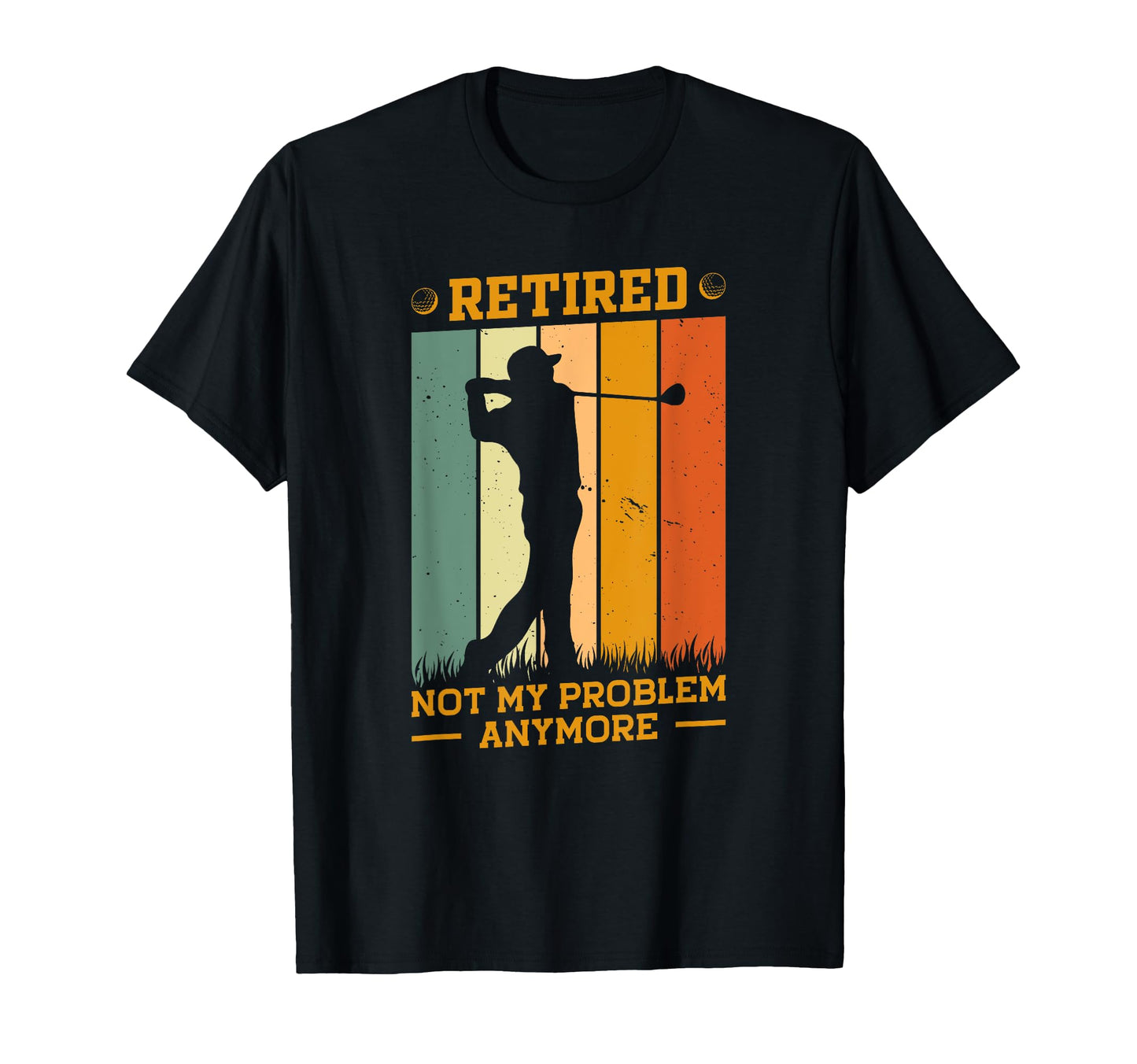 Retired Not My Problem Anymore Golf T-Shirt - Custom Art Print Men Women - T-Shirt, Sweatshirt, Hoodie